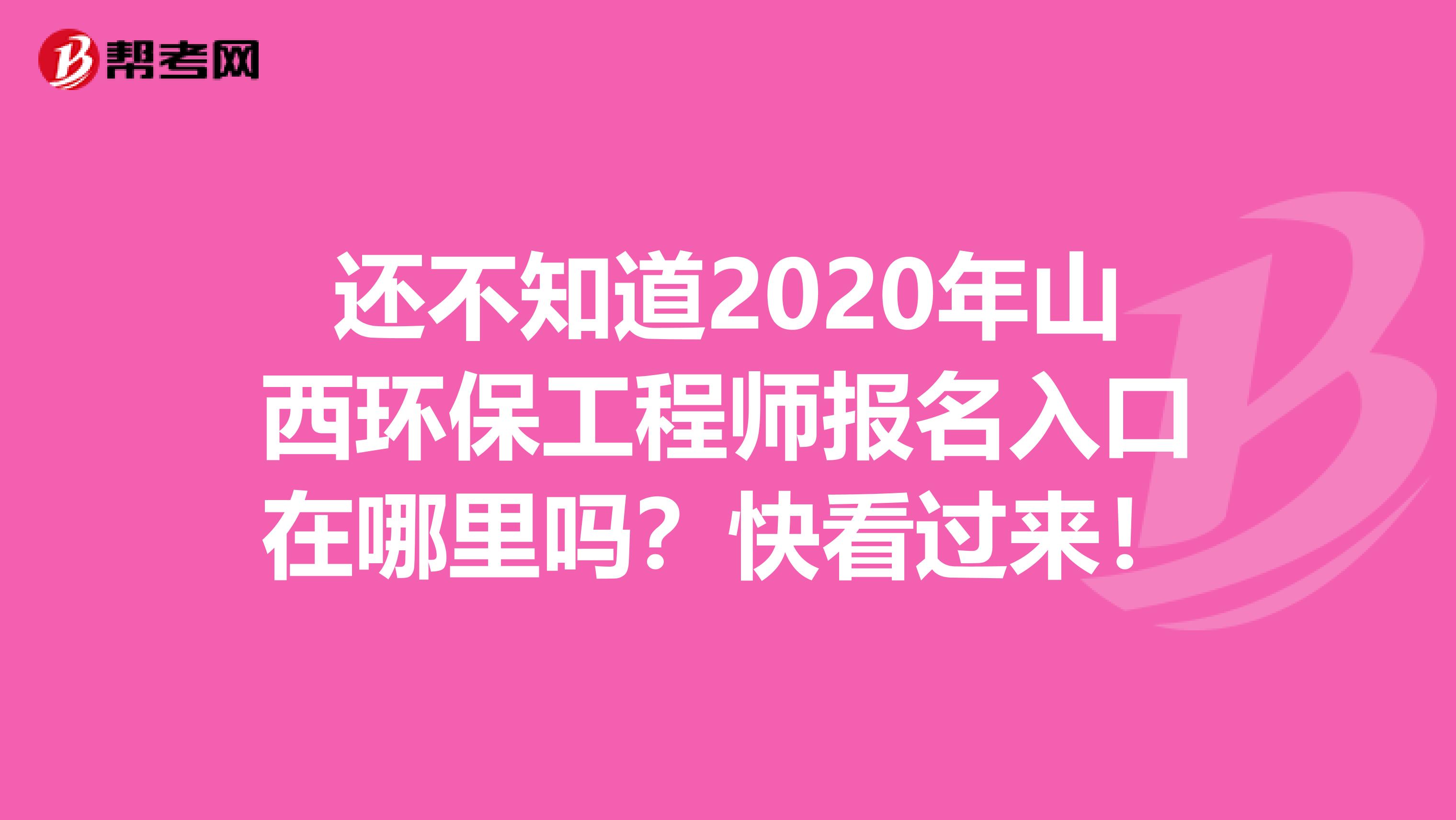 还不知道2020年山西环保工程师报名入口在哪里吗？快看过来！