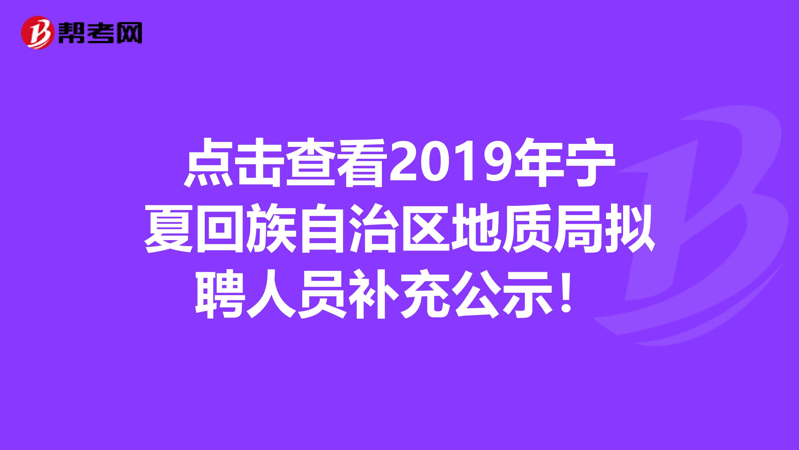 点击查看2019年宁夏回族自治区地质局拟聘人员补充公示！