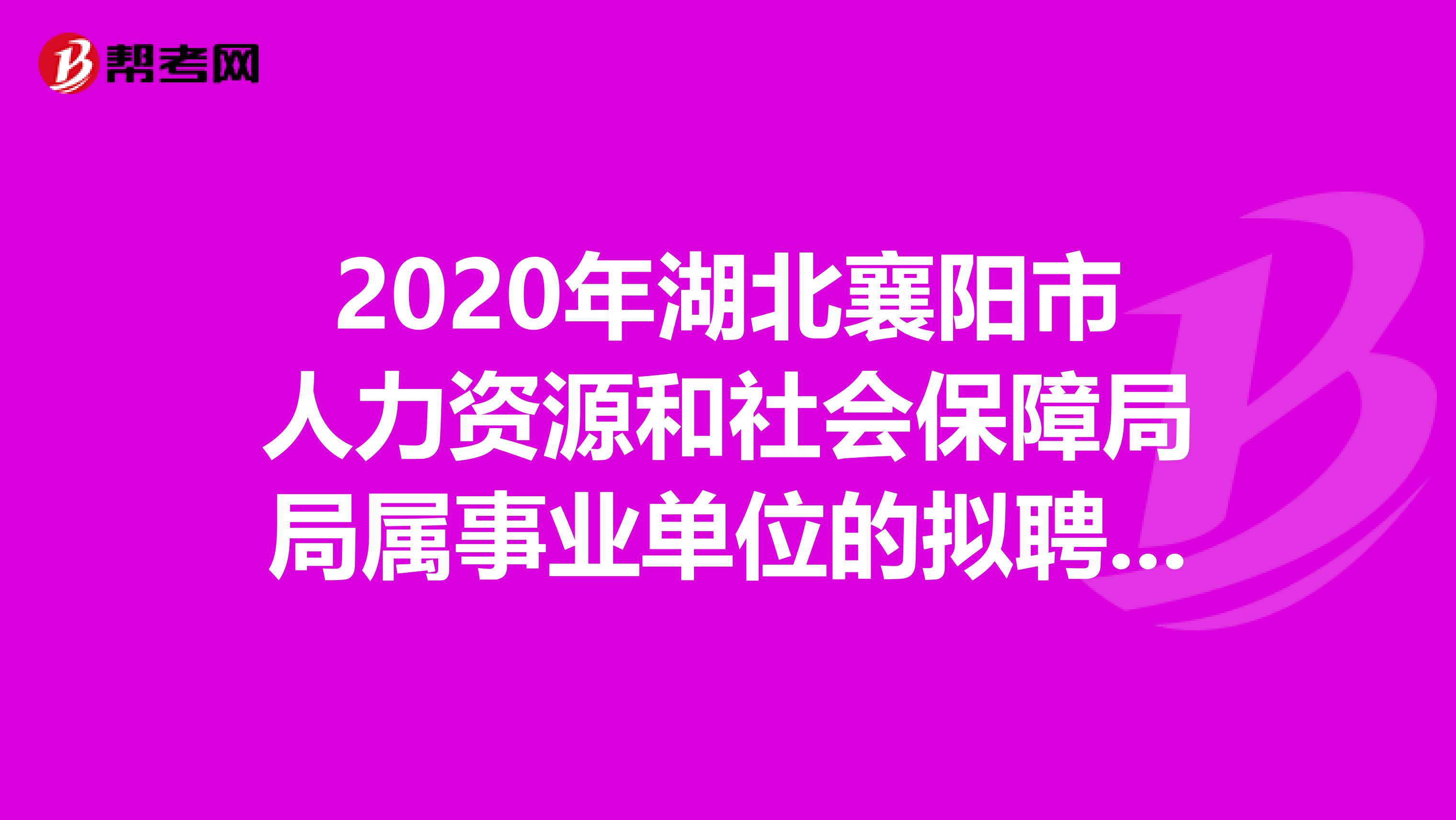 2020年湖北襄阳市人力资源和社会保障局局属事业单位的拟聘用人员名单出来了