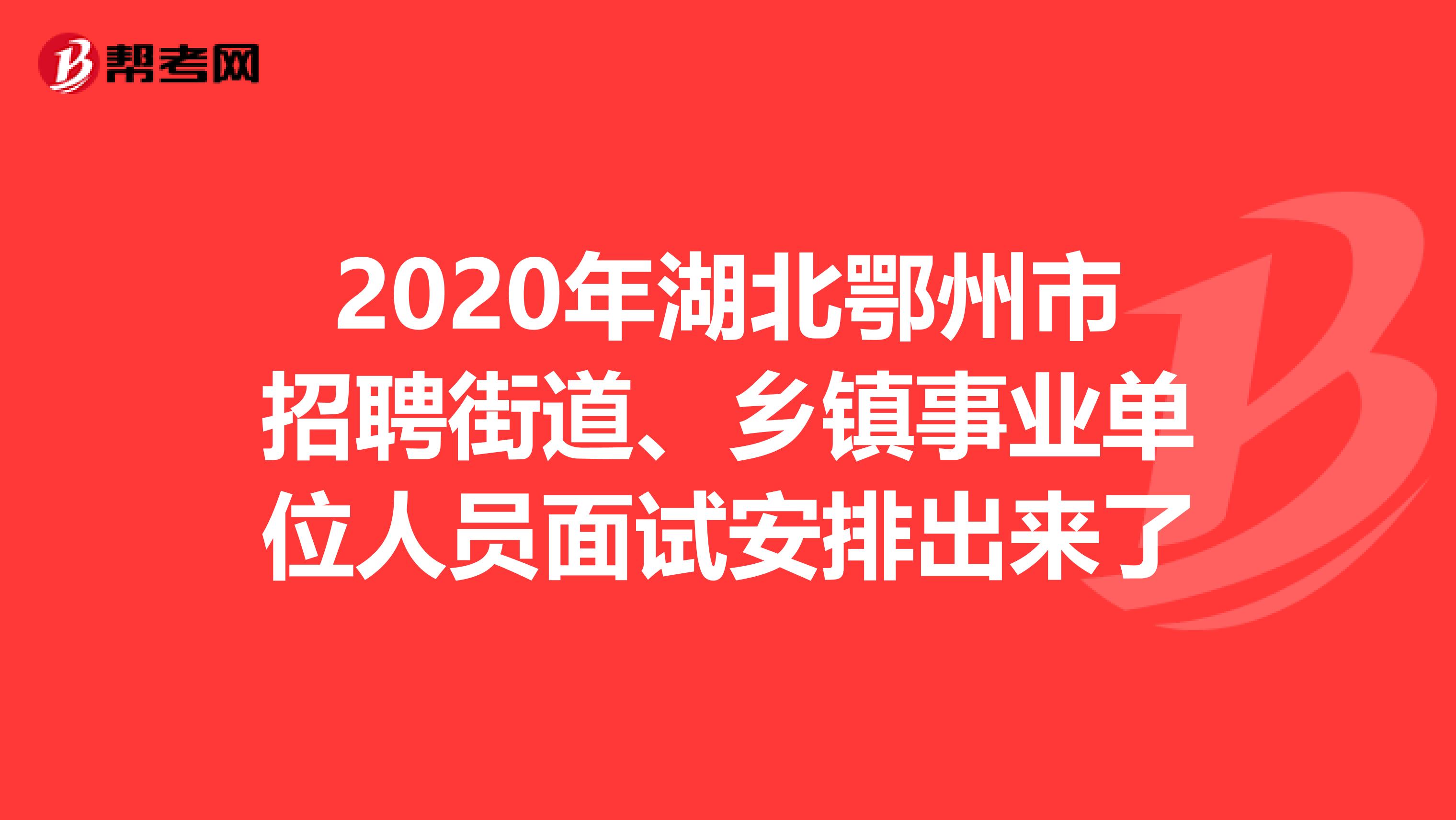 2020年湖北鄂州市招聘街道、乡镇事业单位人员面试安排出来了