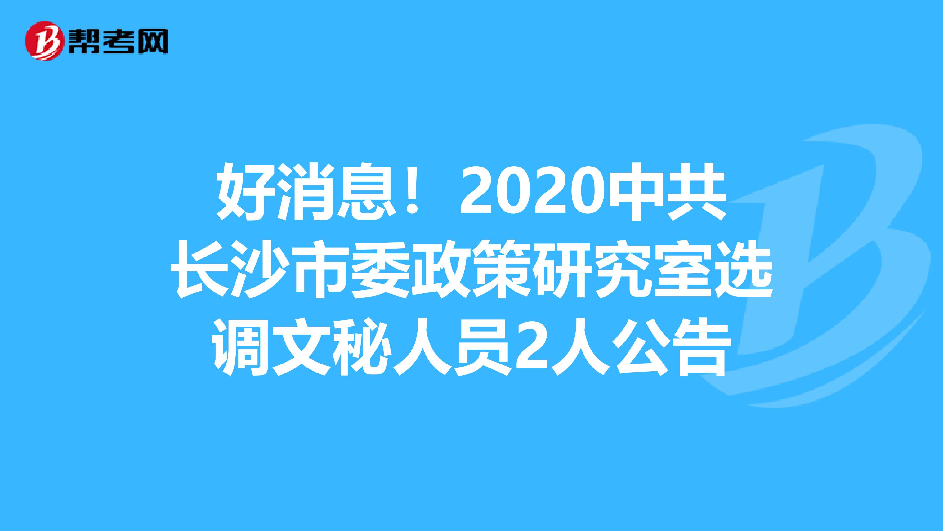 好消息！2020中共长沙市委政策研究室选调文秘人员2人公告