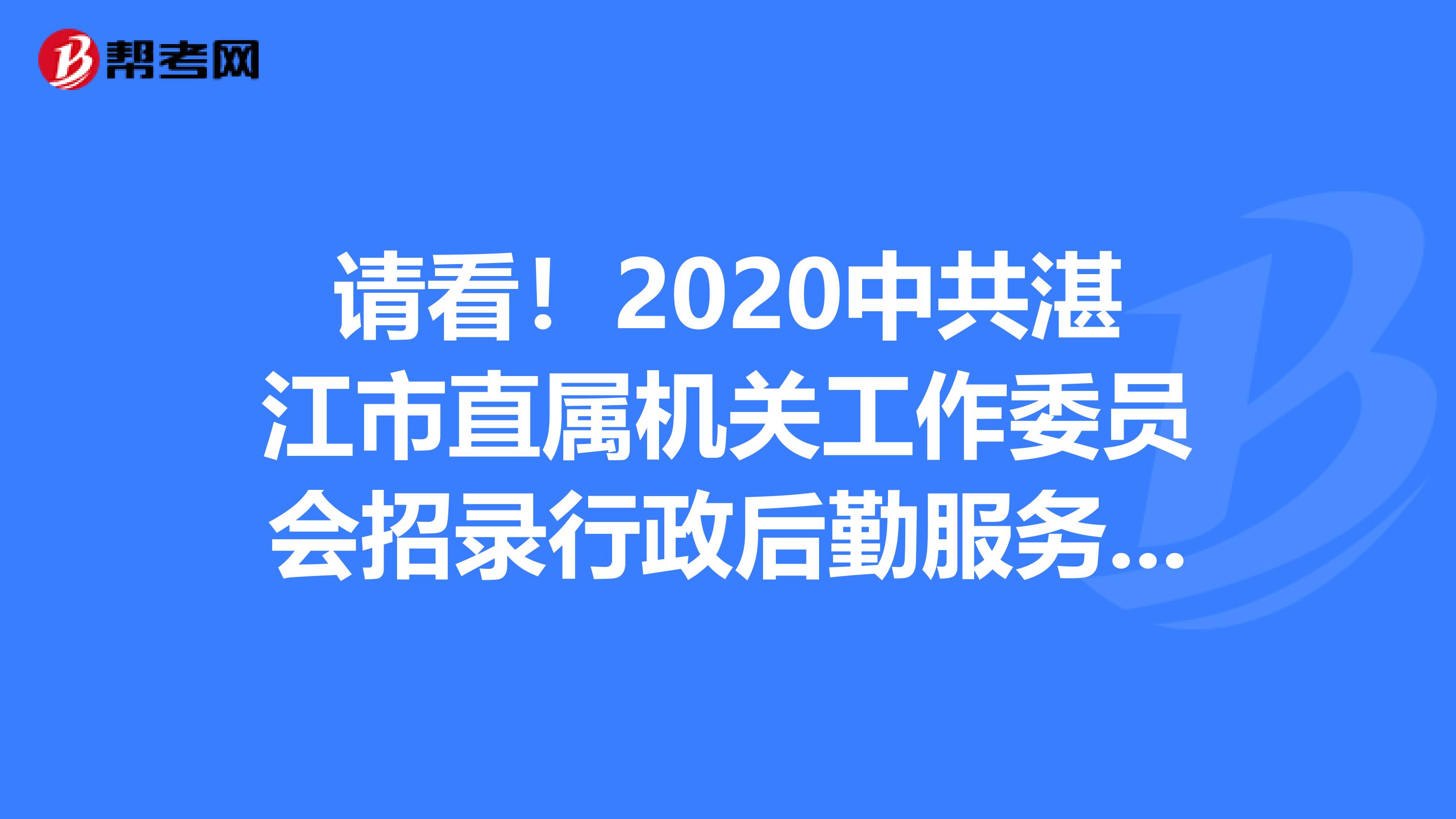 请看！2020中共湛江市直属机关工作委员会招录行政后勤服务人员1人公告