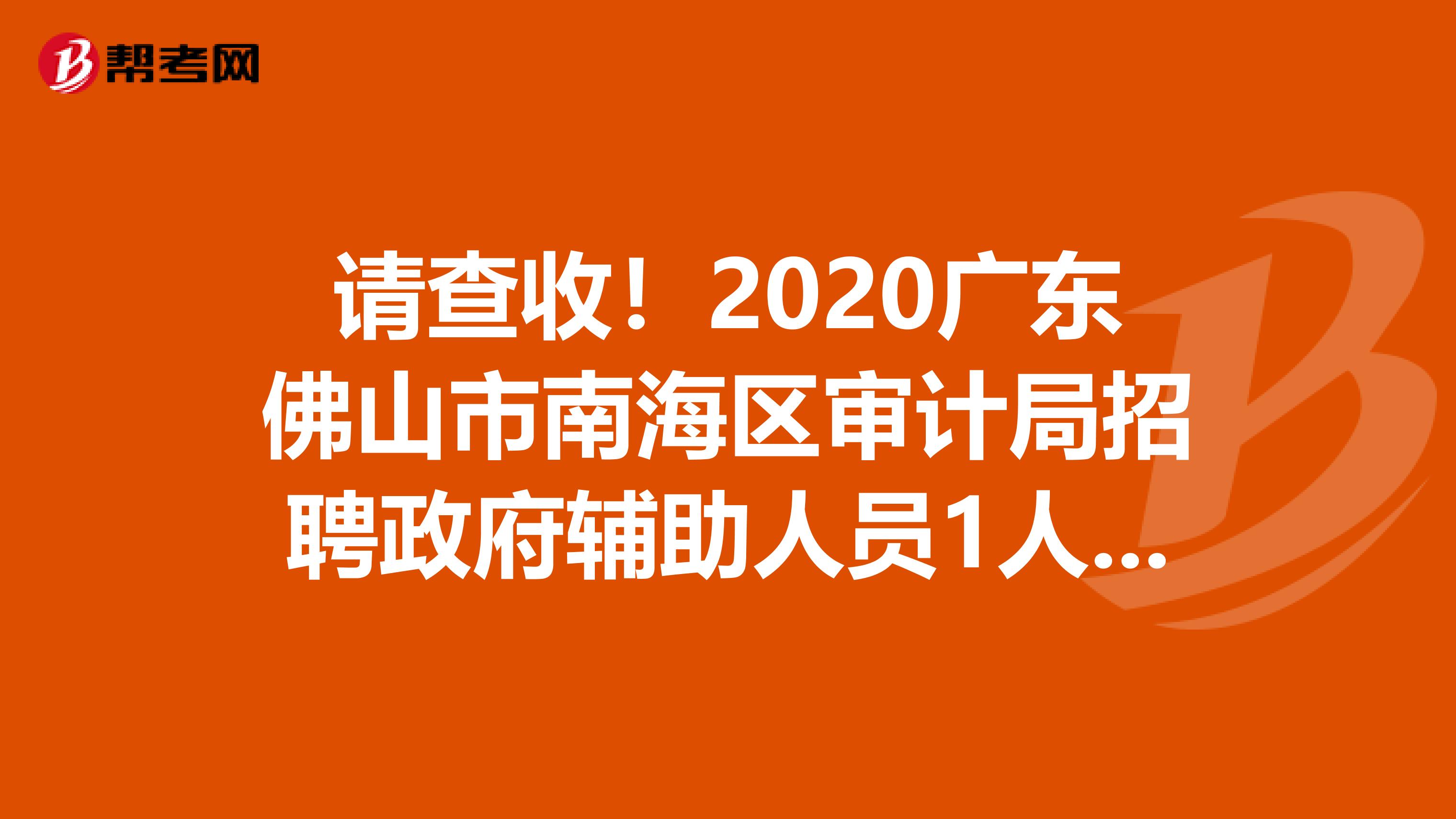 请查收！2020广东佛山市南海区审计局招聘政府辅助人员1人公告
