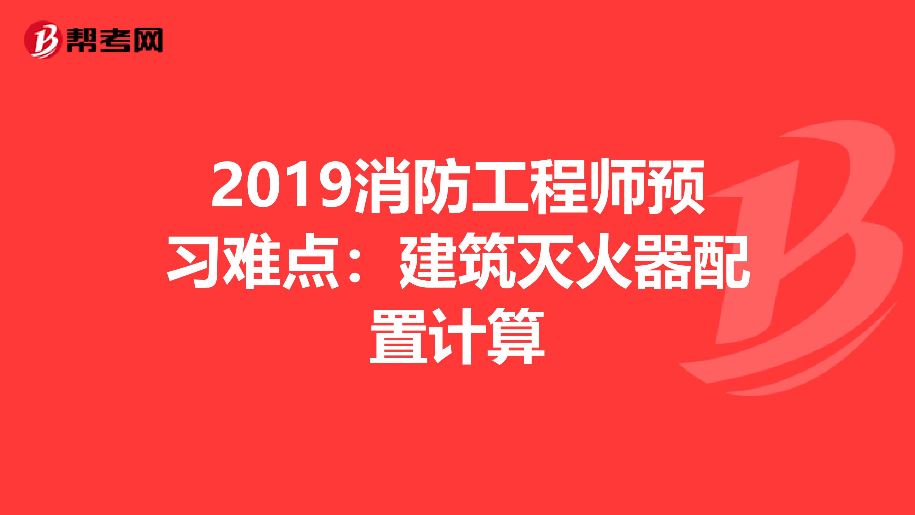 2019消防工程师预习难点：建筑灭火器配置计算