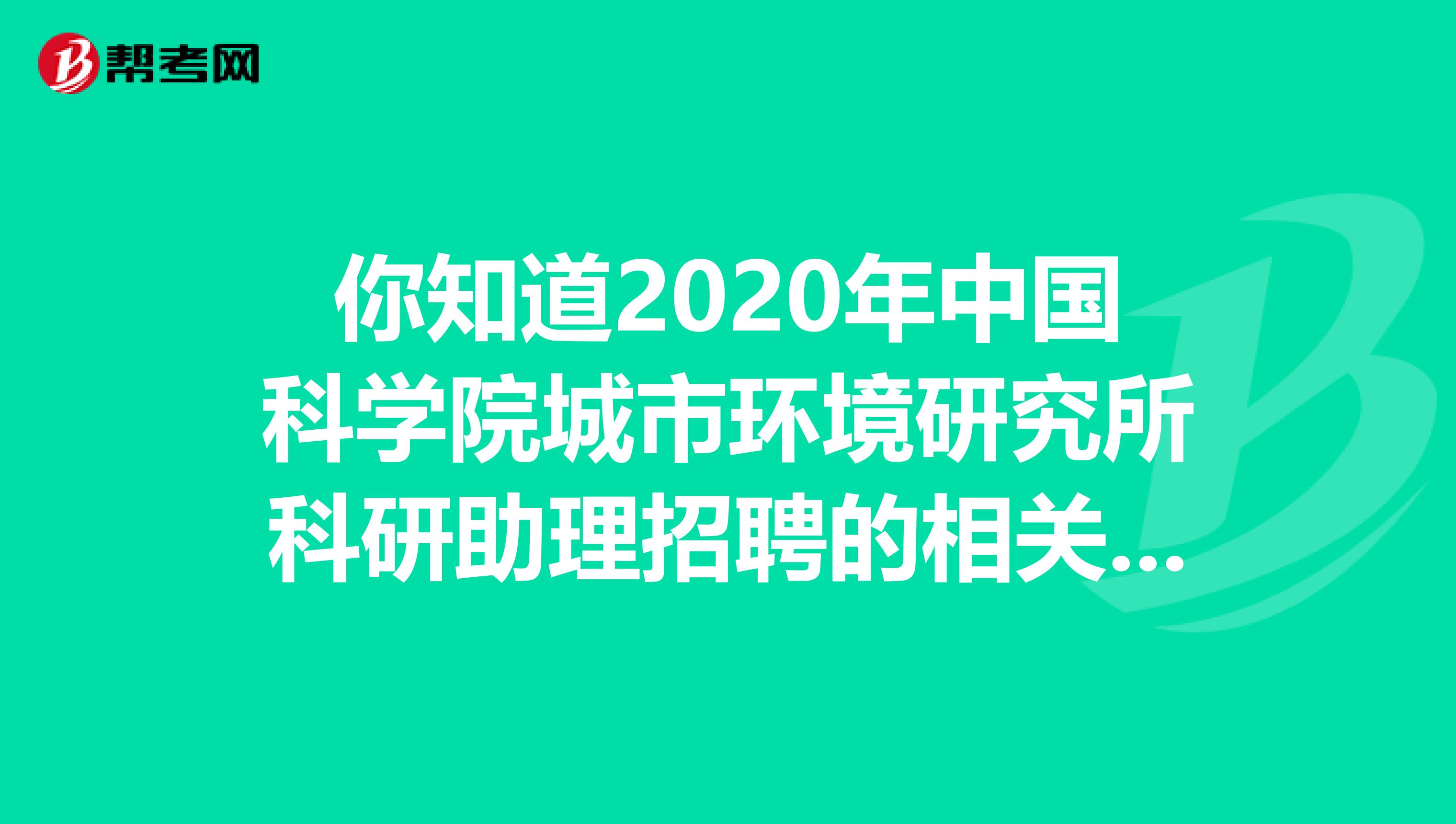 你知道2020年中国科学院城市环境研究所科研助理招聘的相关安排吗？