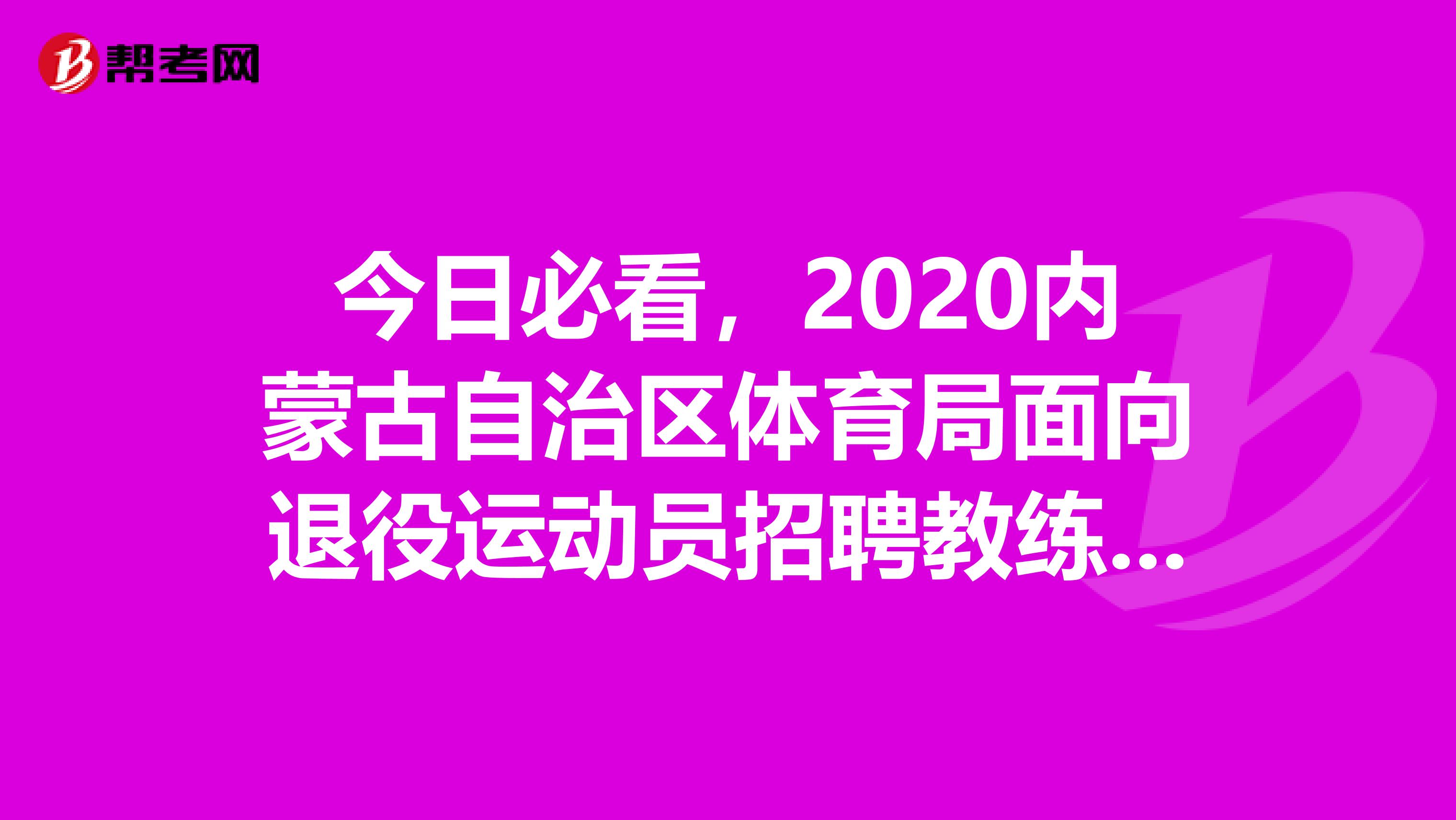 今日必看，2020内蒙古自治区体育局面向退役运动员招聘教练员16人公告