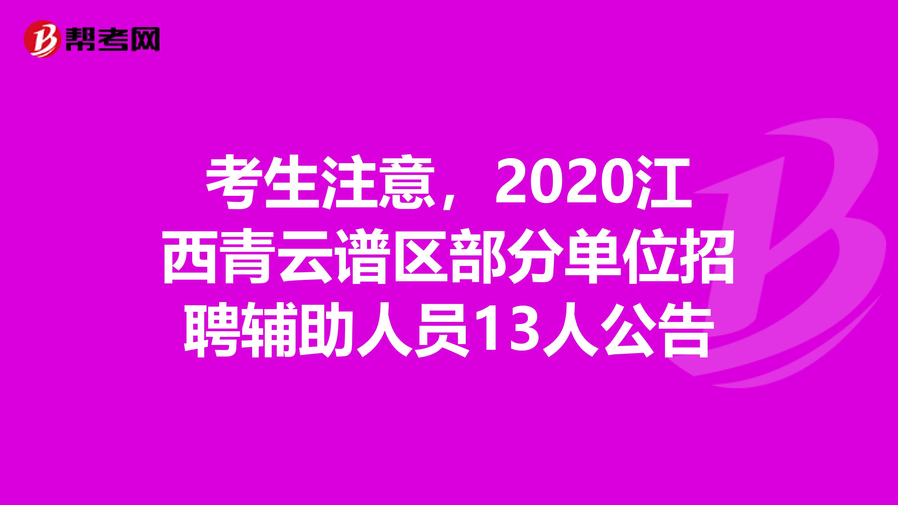 考生注意，2020江西青云谱区部分单位招聘辅助人员13人公告