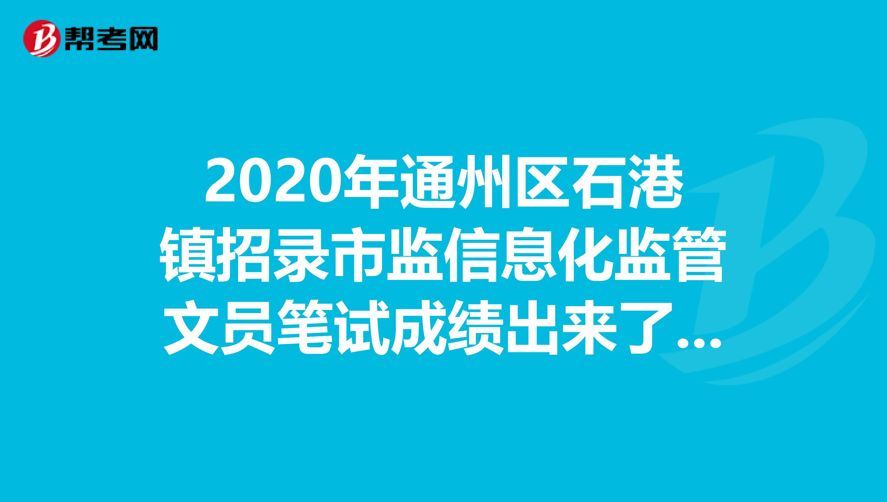 2020年通州区石港镇招录市监信息化监管文员笔试成绩出来了！请根据准考证号查询哦！
