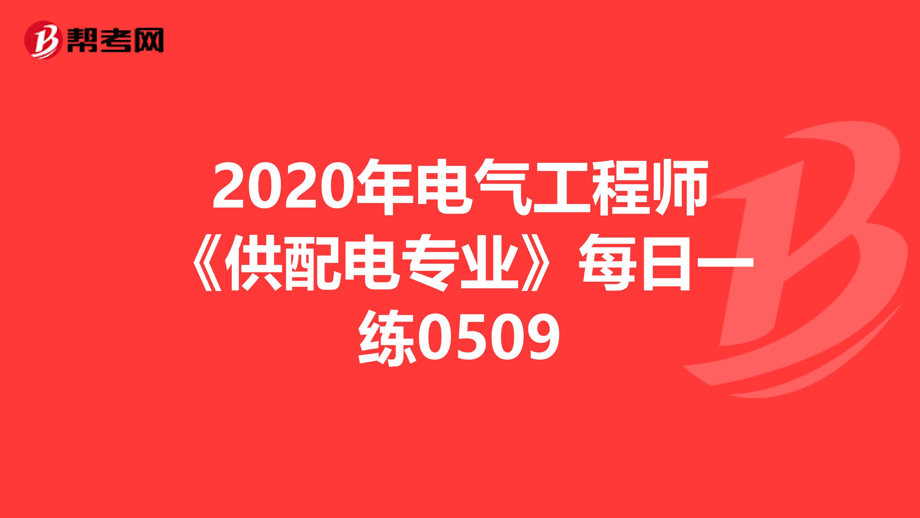 2020年电气工程师《供配电专业》每日一练0509