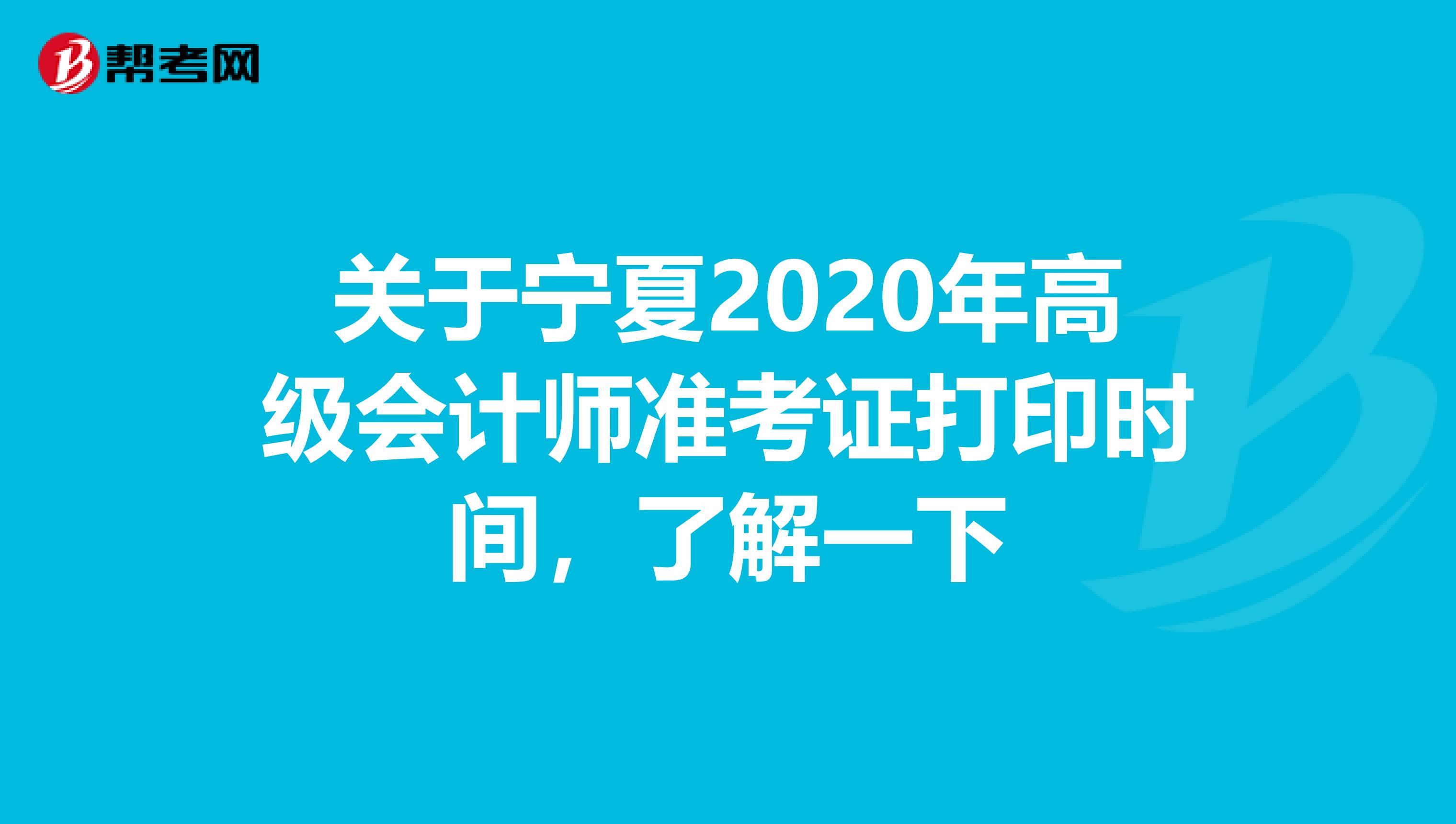 关于宁夏2020年高级会计师准考证打印时间，了解一下