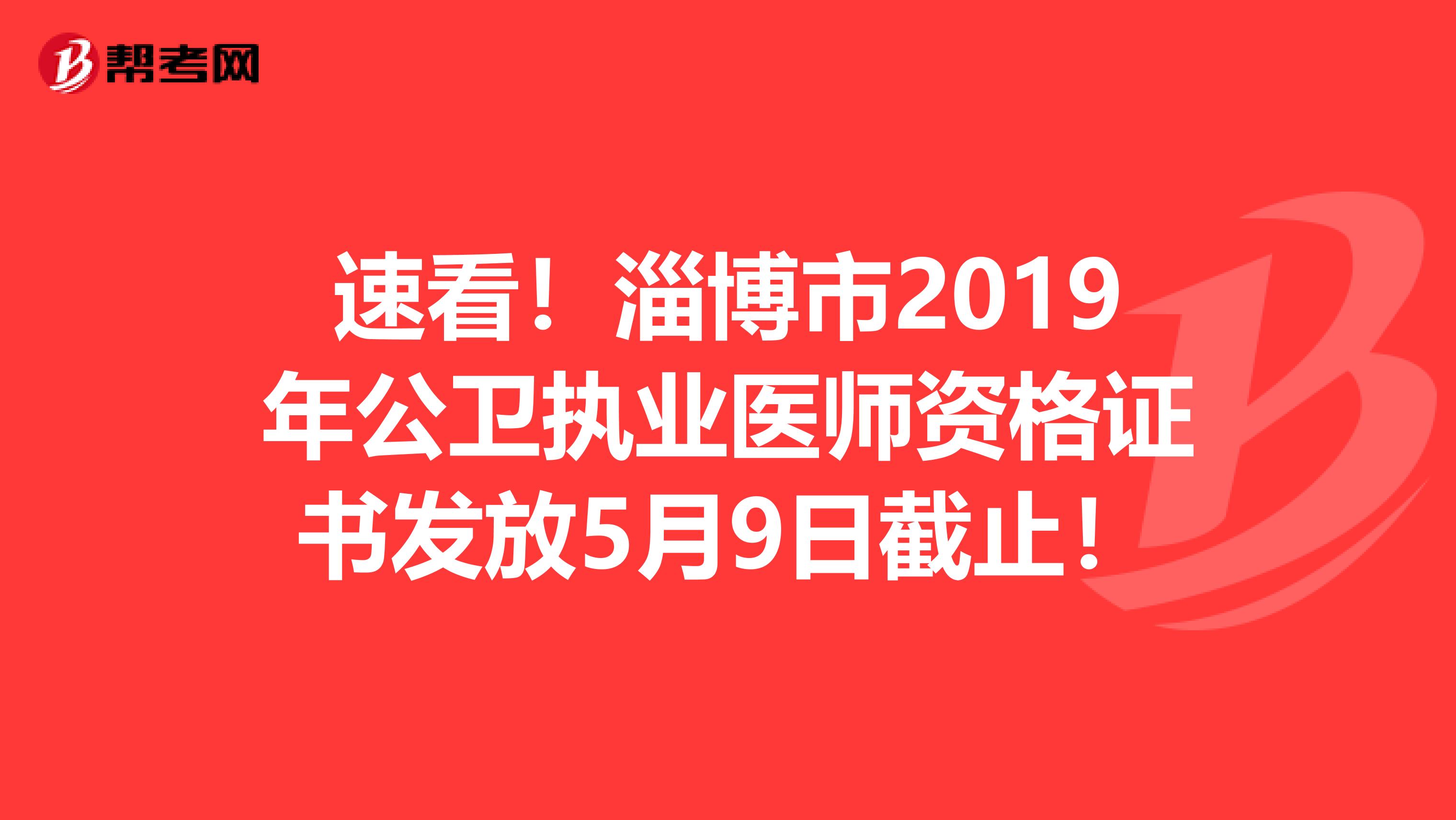 速看！淄博市2019年公卫执业医师资格证书发放5月9日截止！