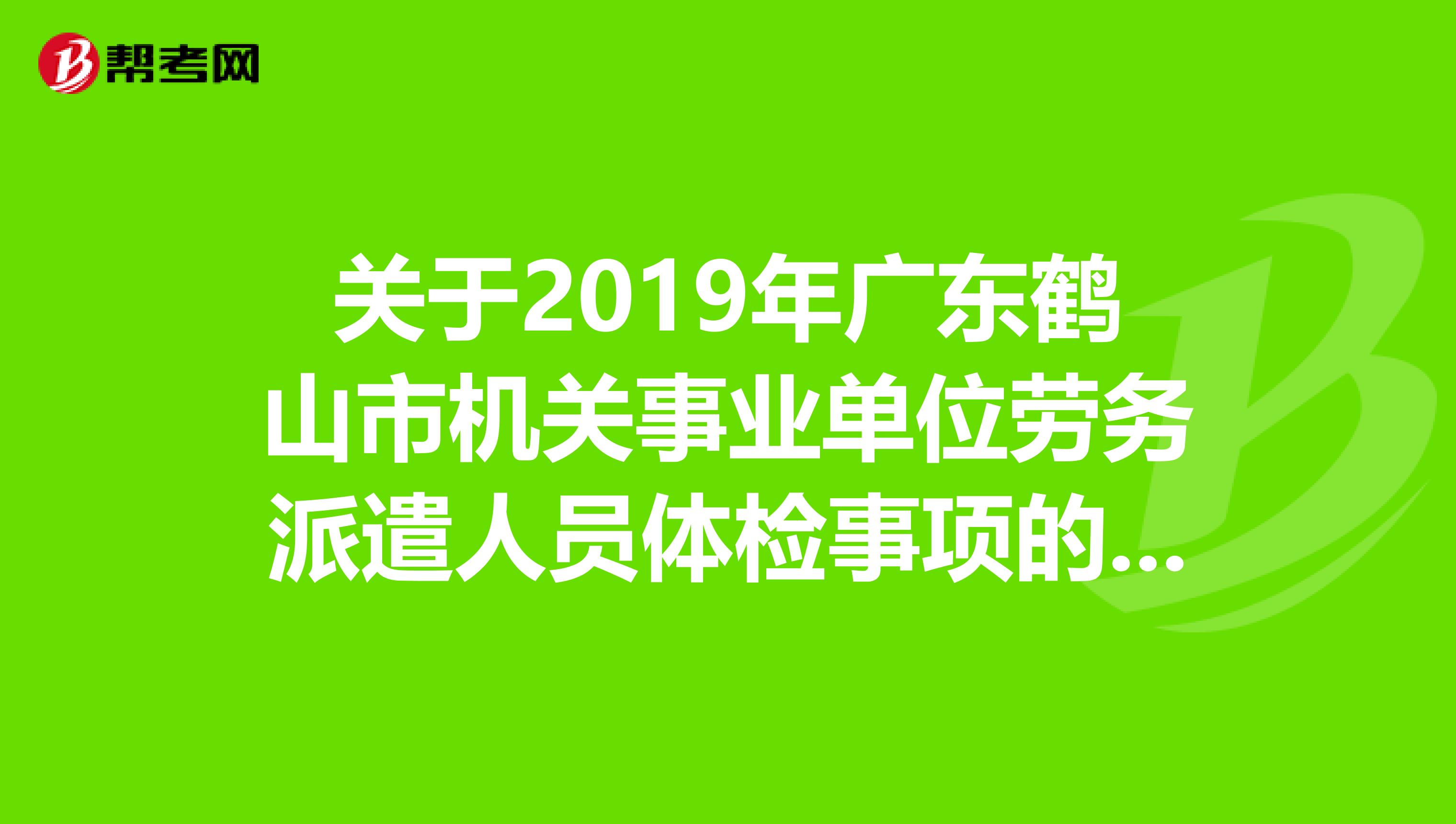 关于2019年广东鹤山市机关事业单位劳务派遣人员体检事项的公告