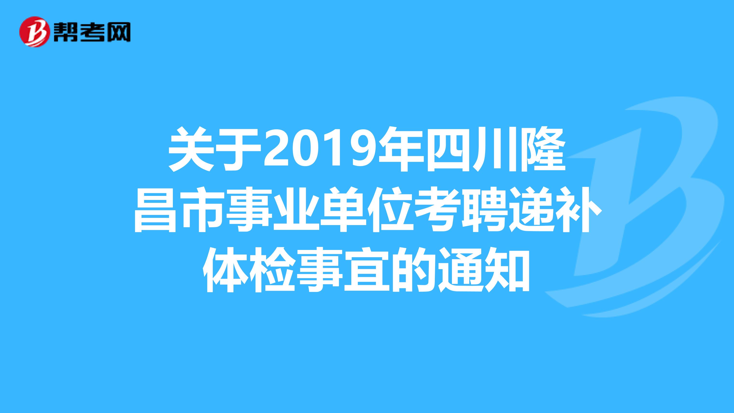 关于2019年四川隆昌市事业单位考聘递补体检事宜的通知