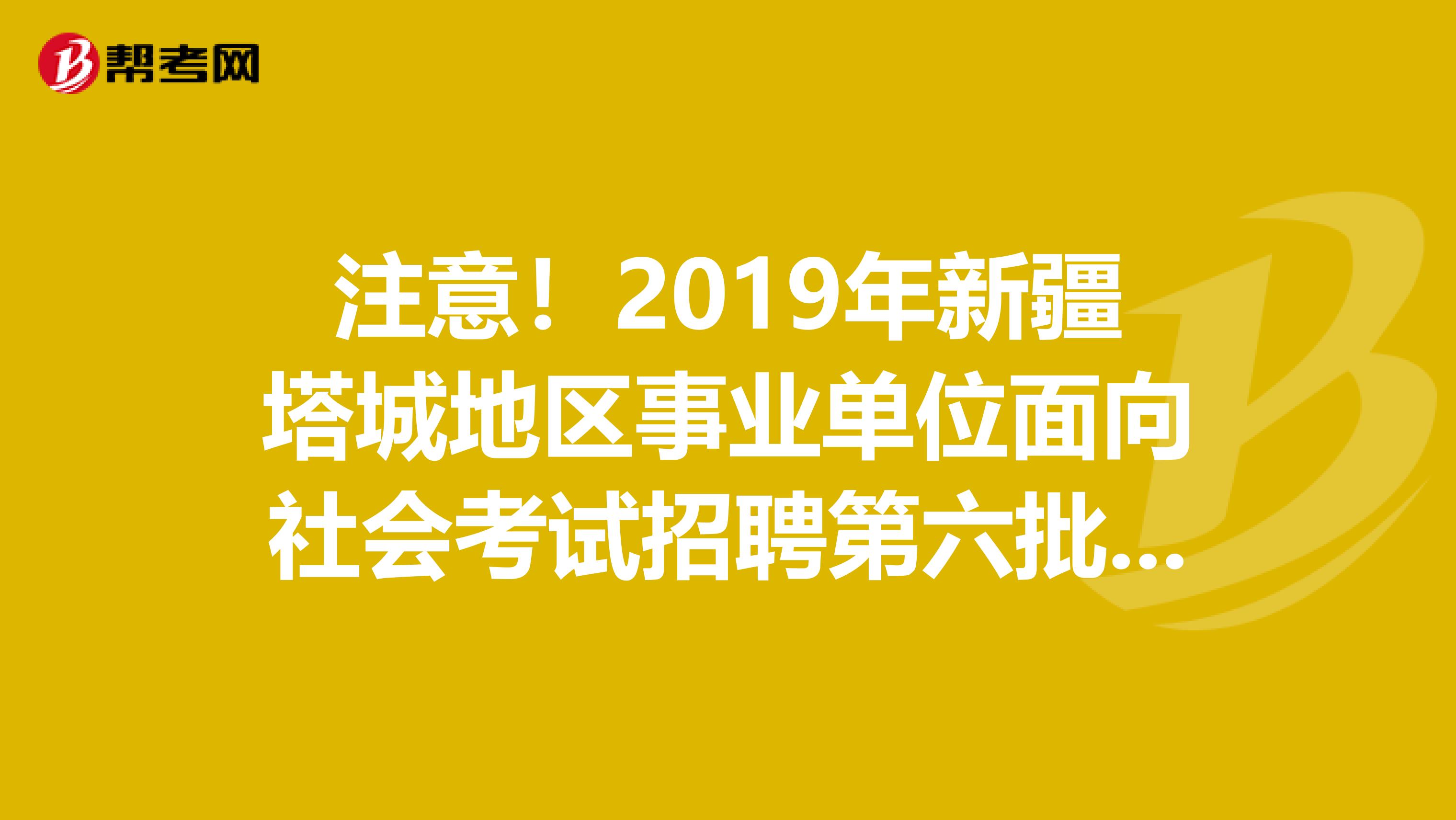 注意！2019年新疆塔城地区事业单位面向社会考试招聘第六批体检结果出来了