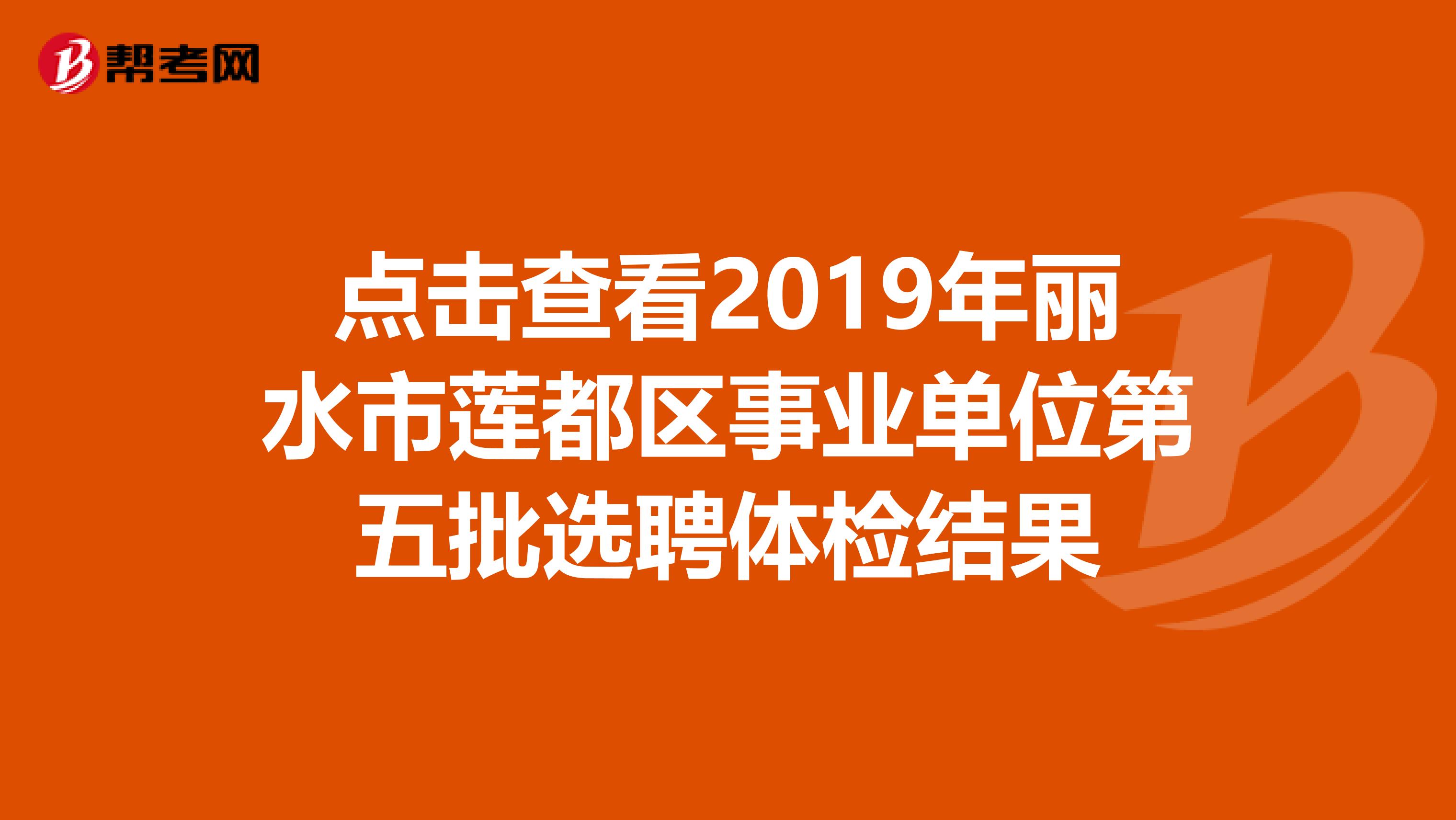 点击查看2019年丽水市莲都区事业单位第五批选聘体检结果