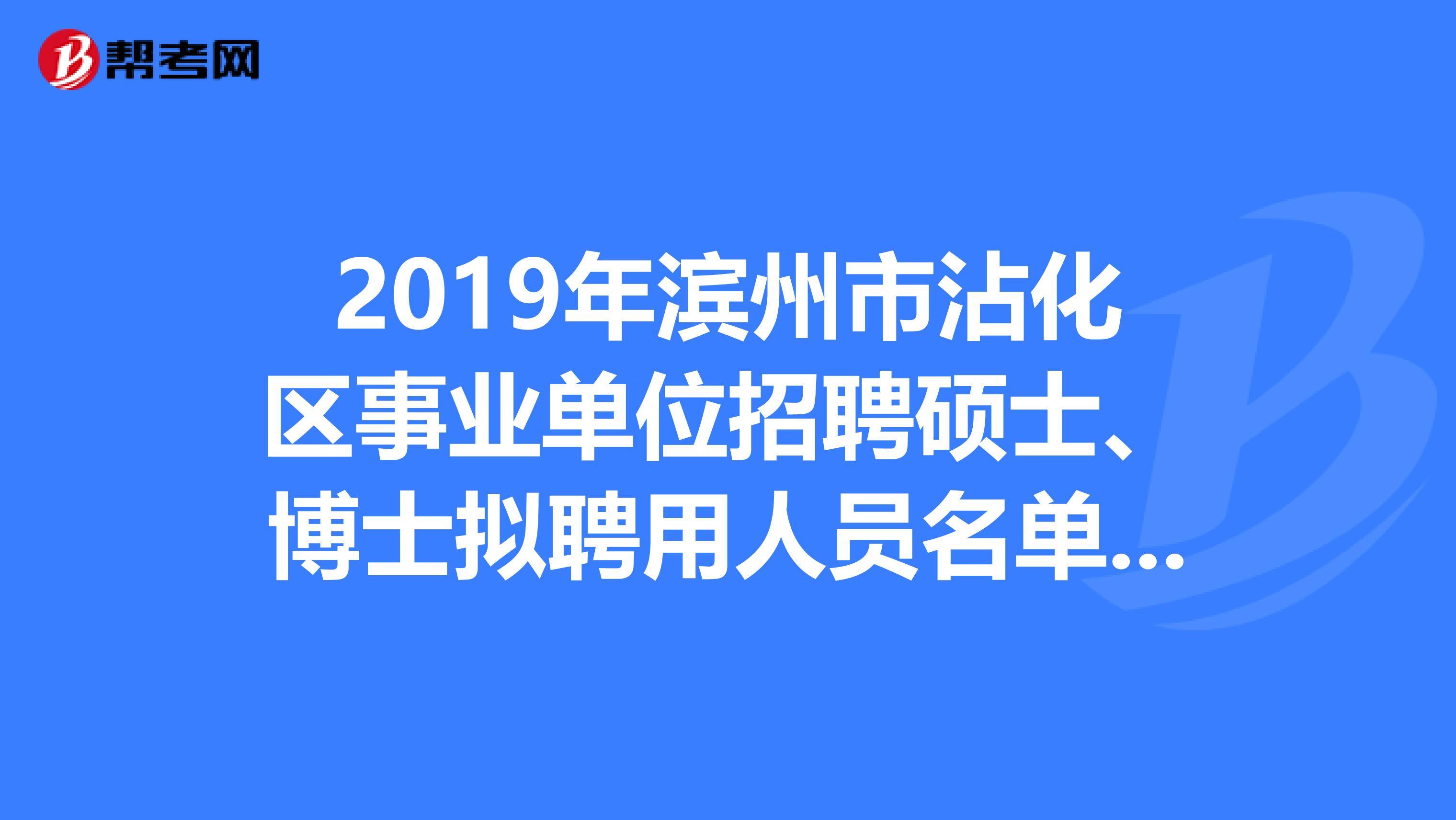 2019年滨州市沾化区事业单位招聘硕士、博士拟聘用人员名单已公布！