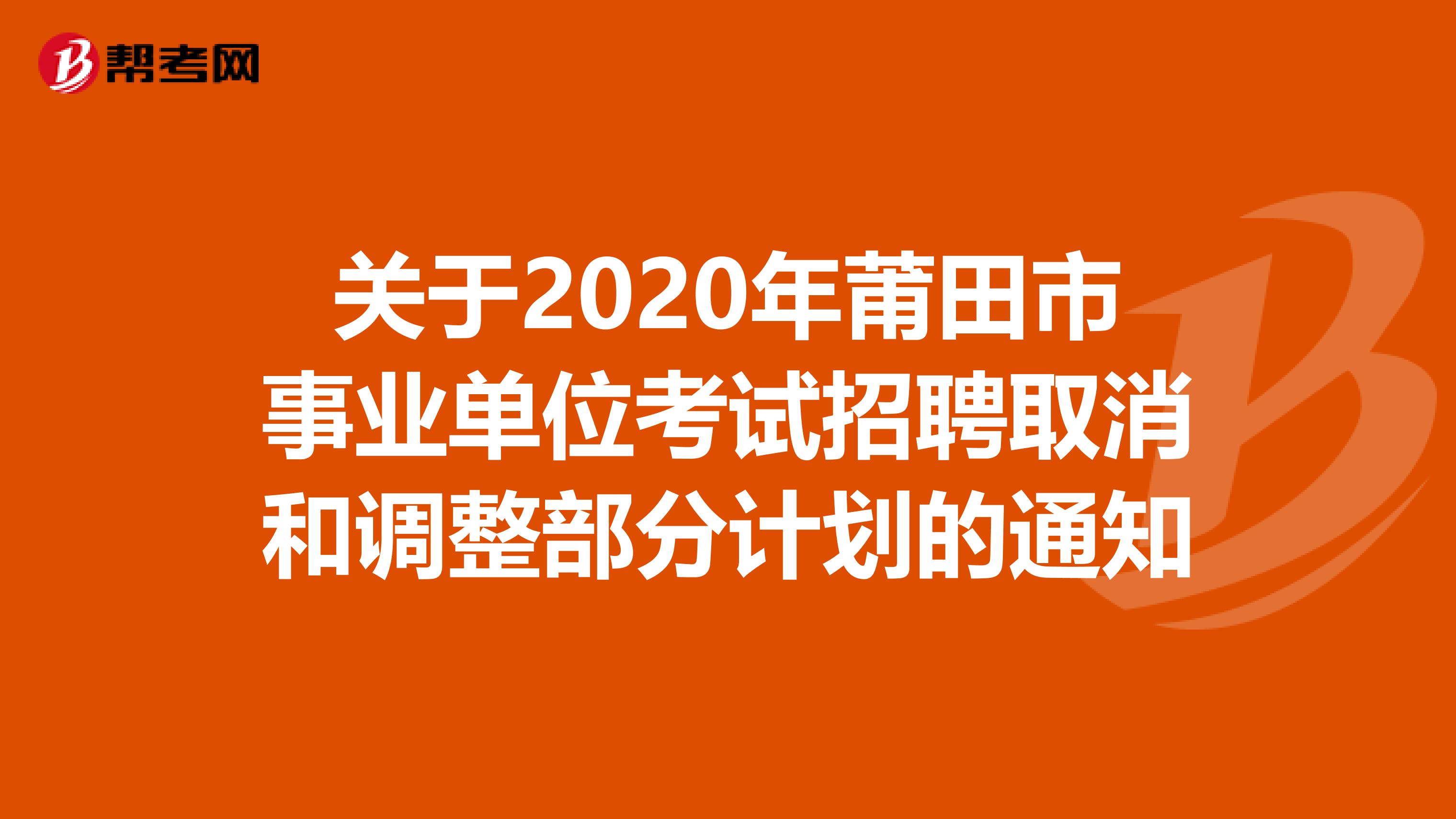 关于2020年莆田市事业单位考试招聘取消和调整部分计划的通知