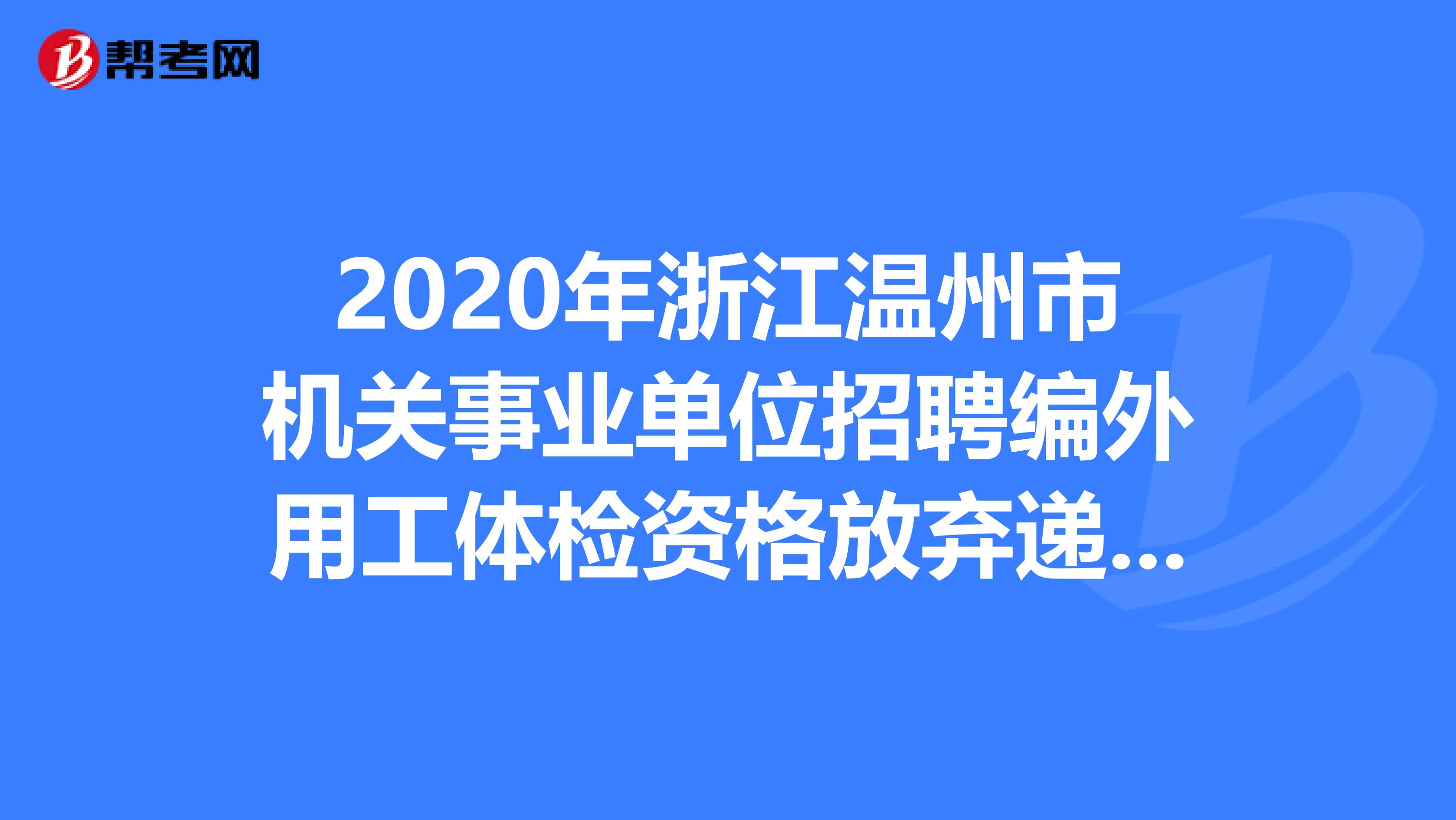 2020年浙江温州市机关事业单位招聘编外用工体检资格放弃递补名单在这里
