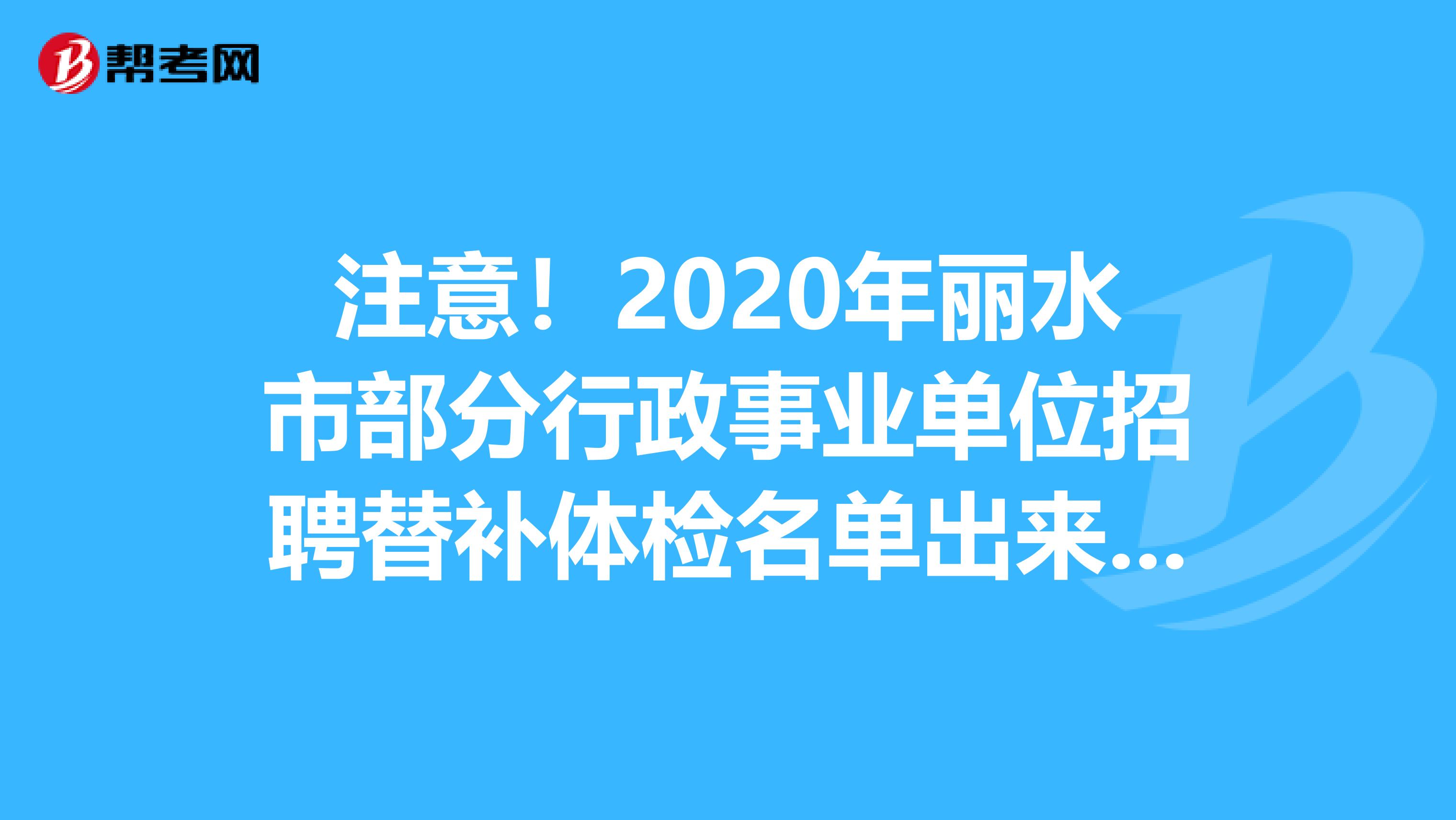 注意！2020年丽水市部分行政事业单位招聘替补体检名单出来了！
