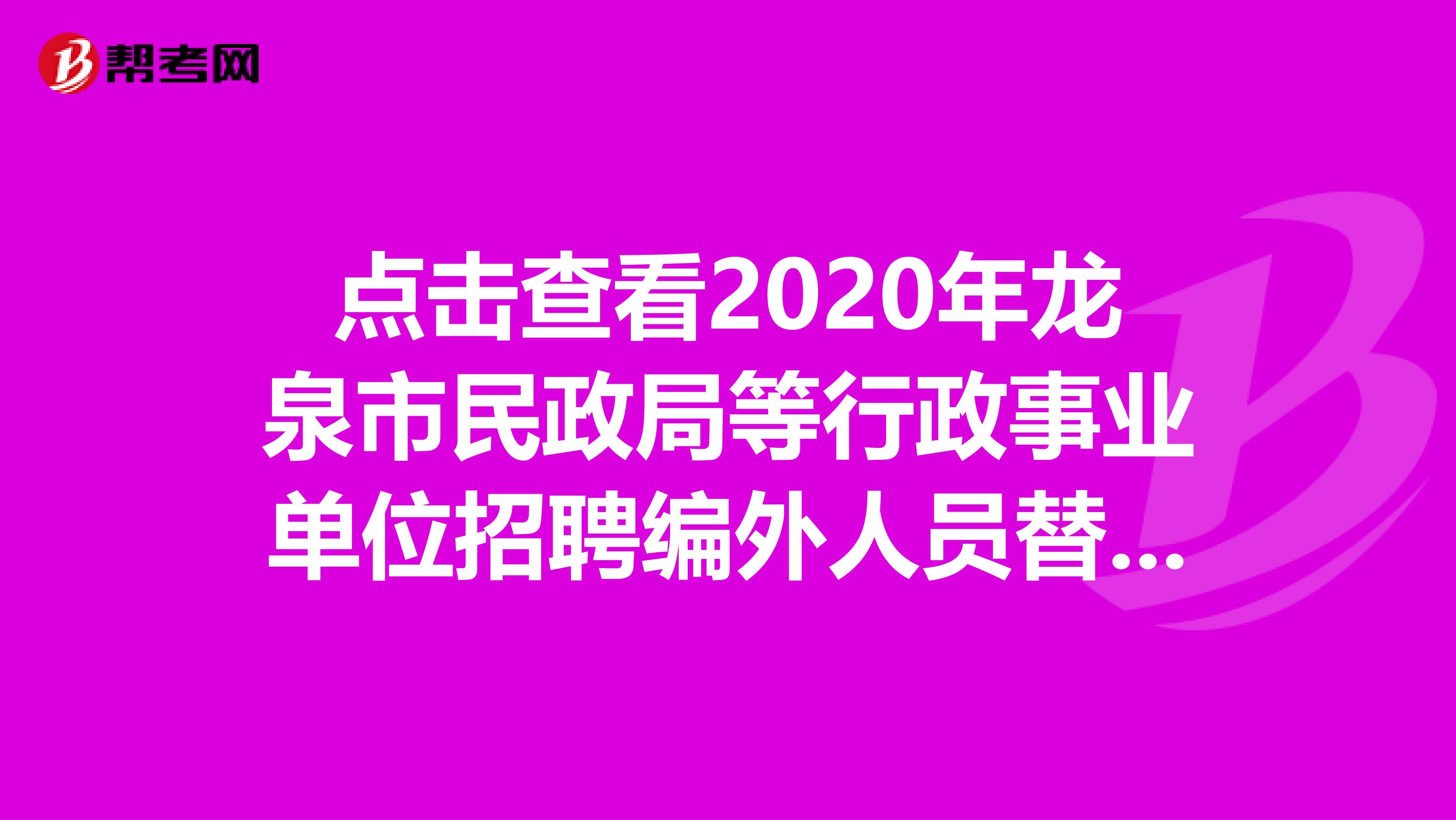 点击查看2020年龙泉市民政局等行政事业单位招聘编外人员替补体检人员名单！