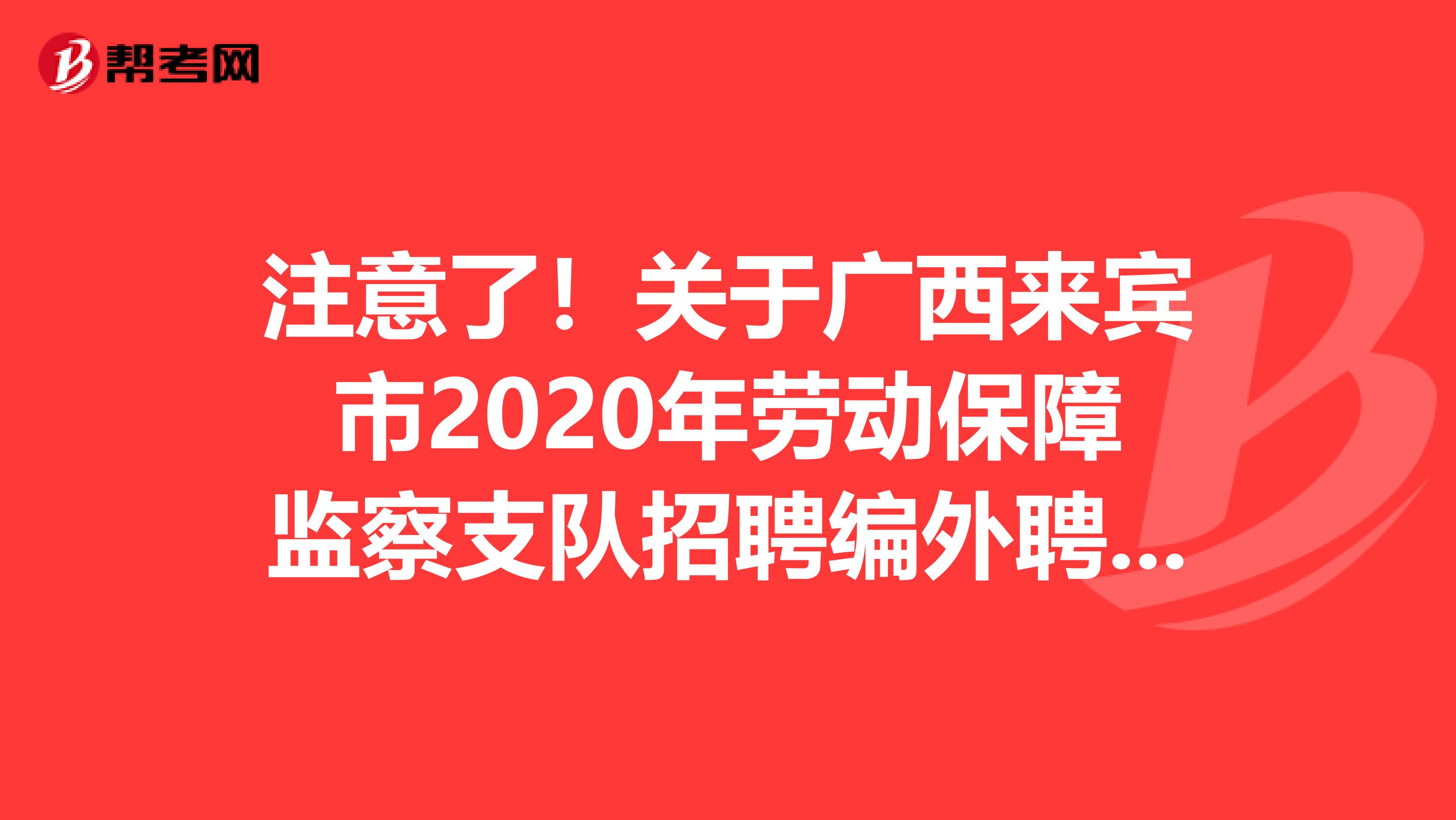 注意了！关于广西来宾市2020年劳动保障监察支队招聘编外聘用人员3人公告