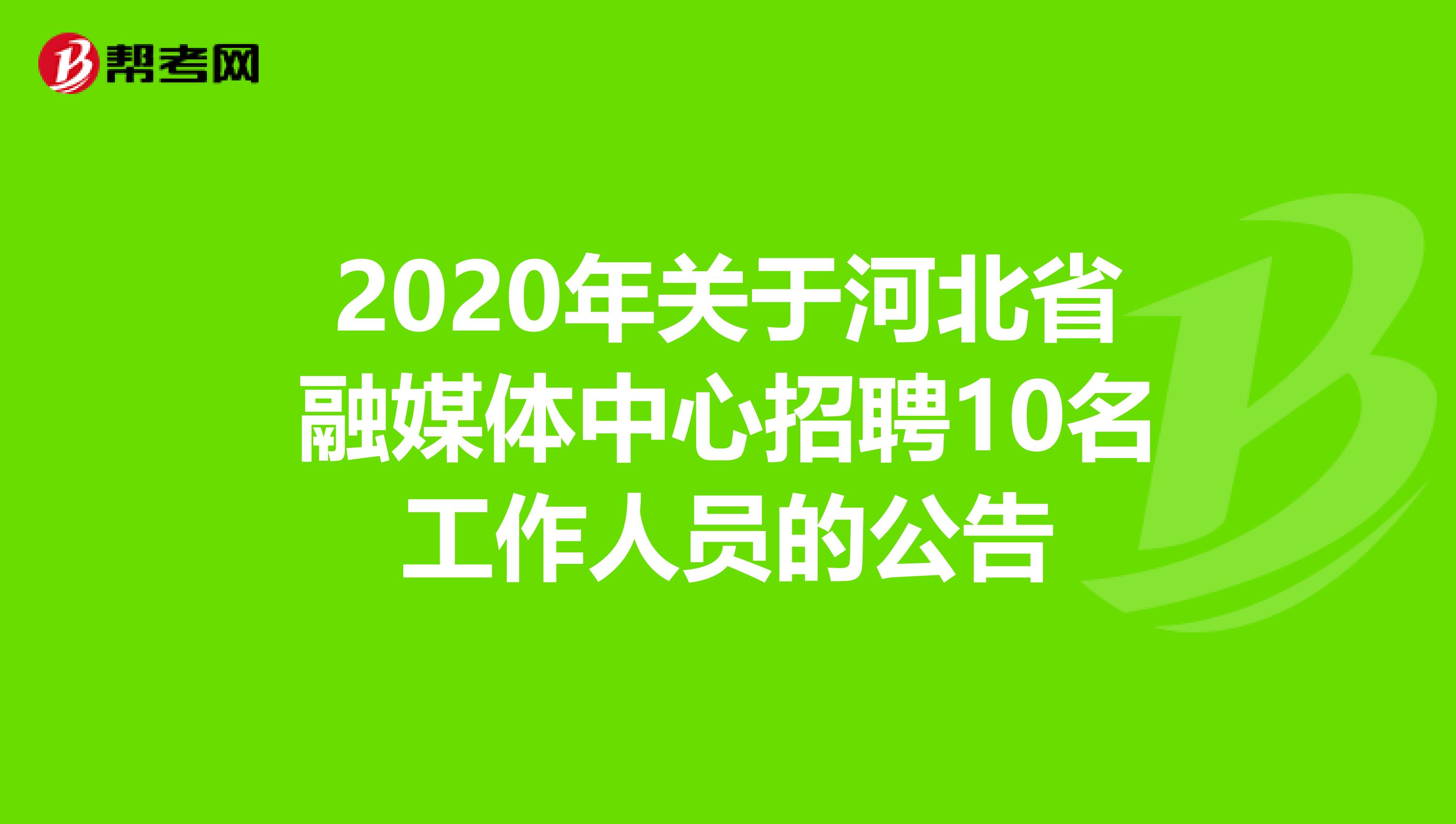 2020年关于河北省融媒体中心招聘10名工作人员的公告