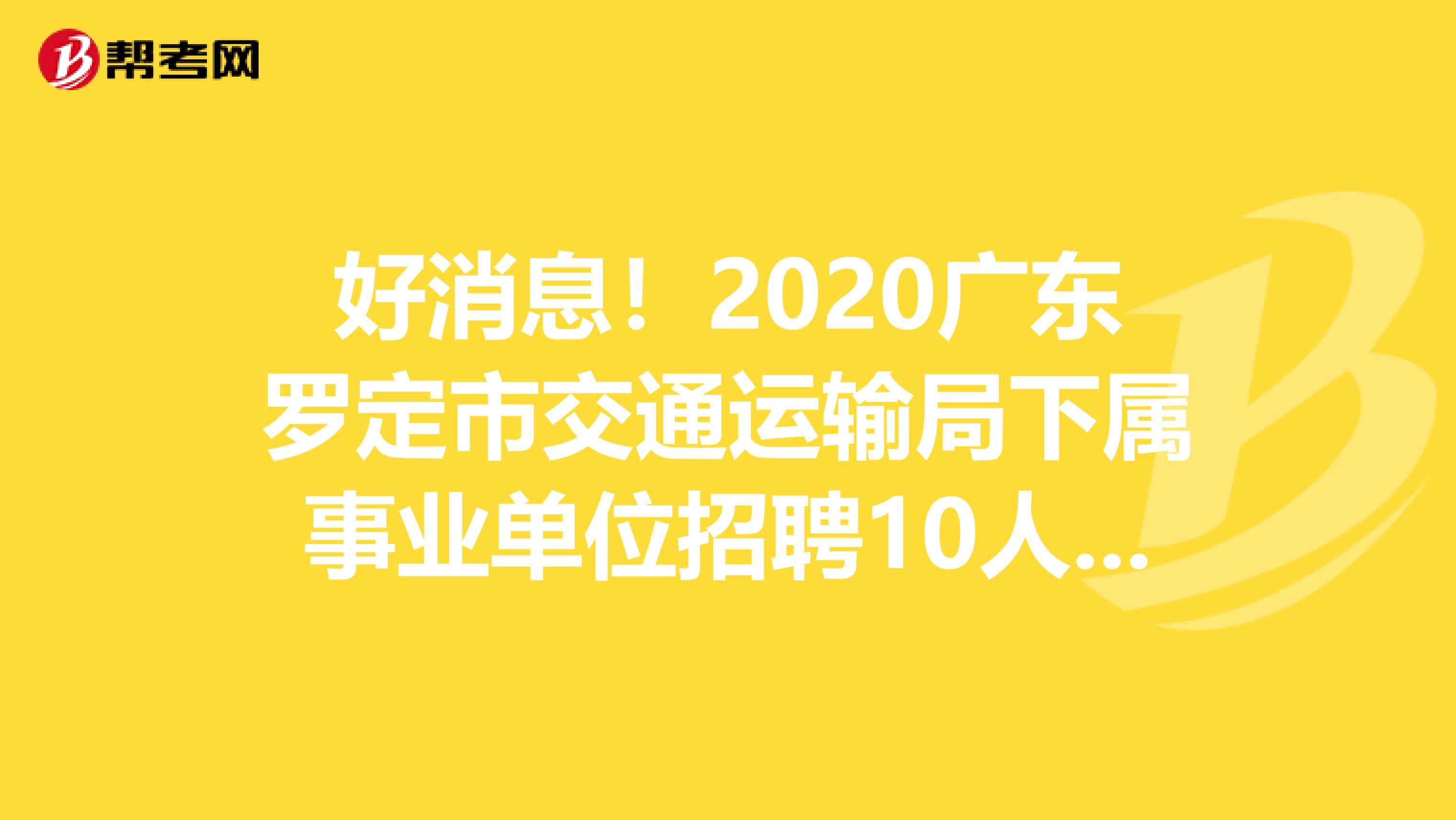 好消息！2020广东罗定市交通运输局下属事业单位招聘10人公告