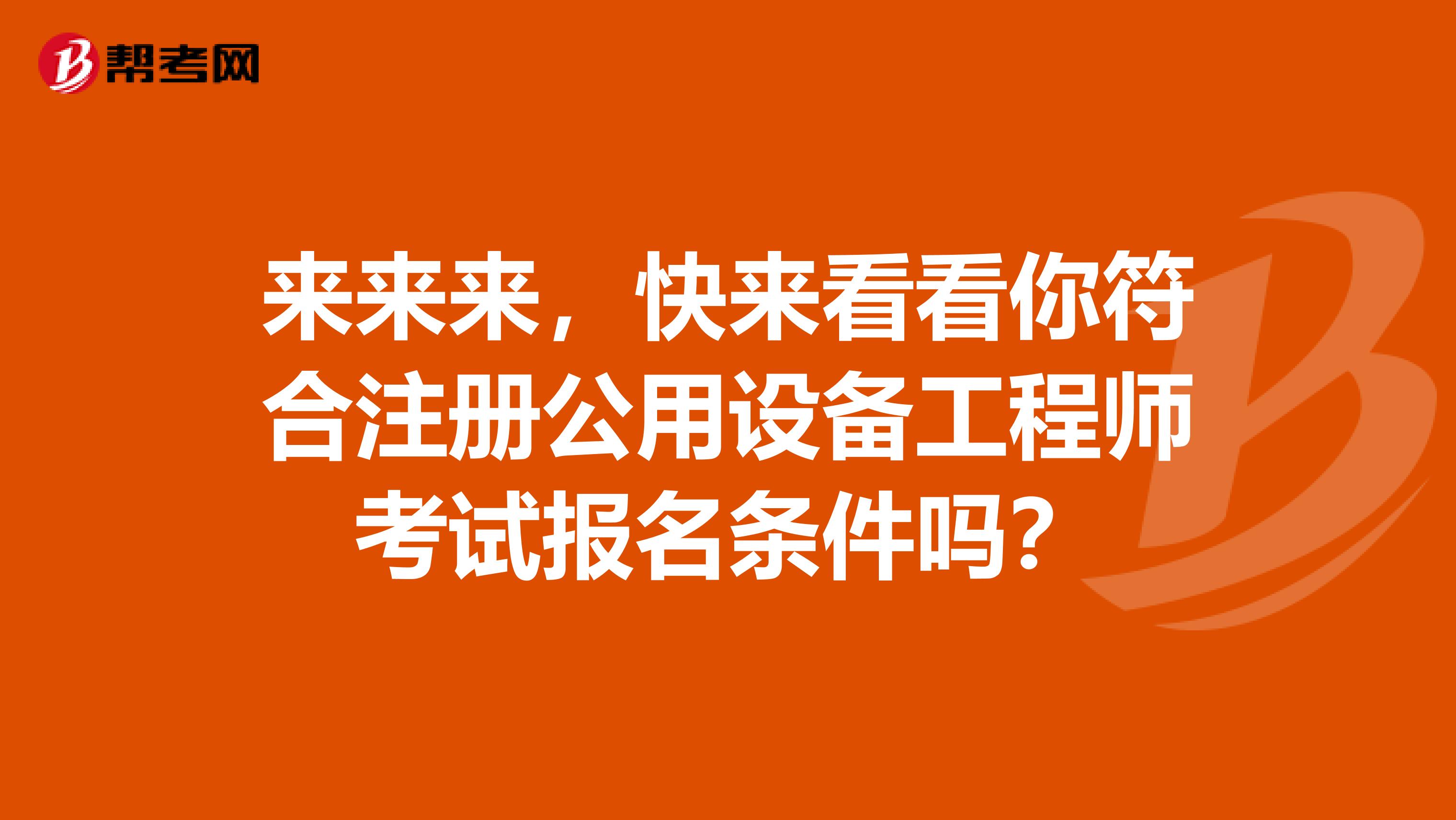 来来来，快来看看你符合注册公用设备工程师考试报名条件吗？