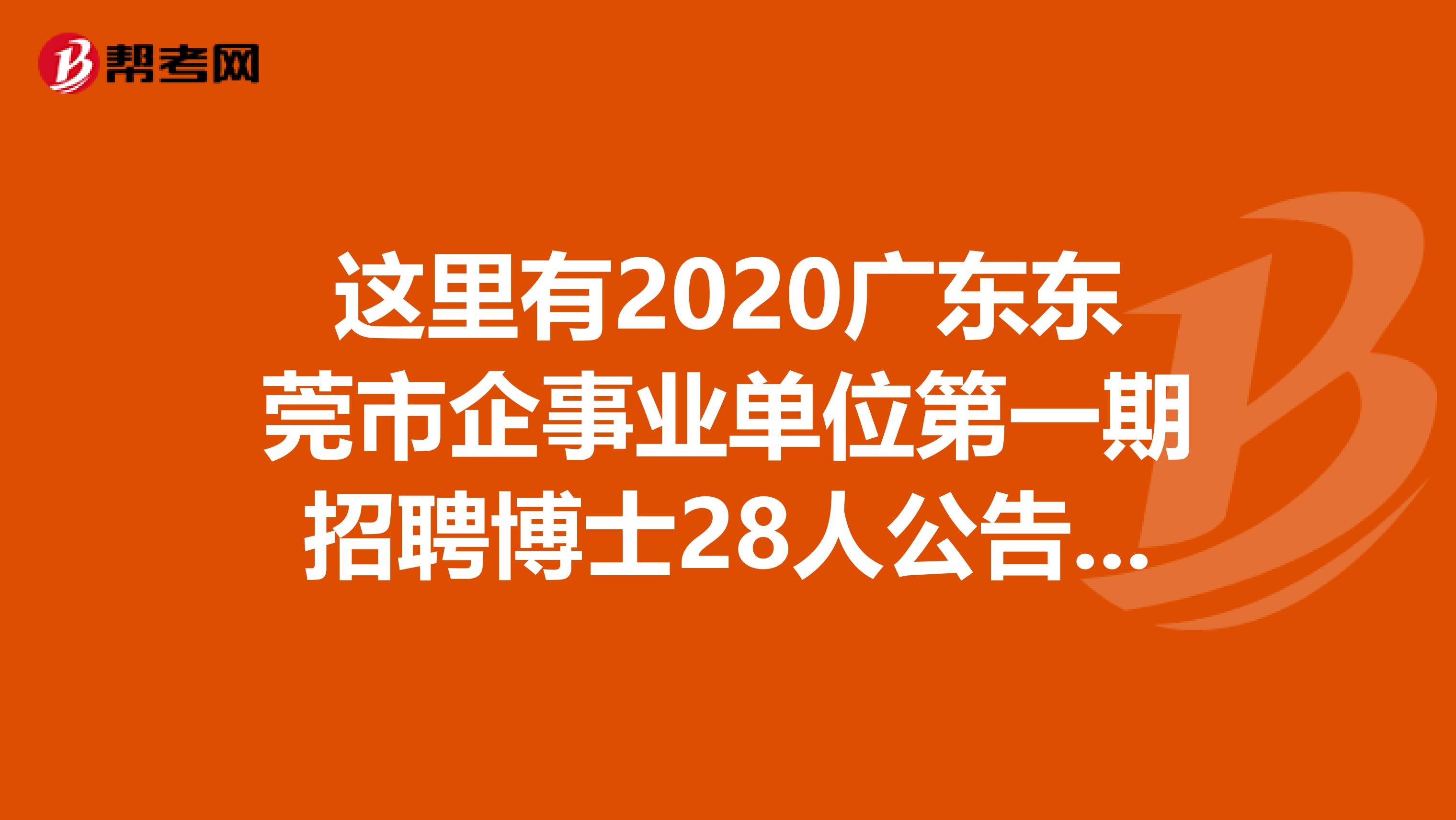 这里有2020广东东莞市企事业单位第一期招聘博士28人公告的信息哟！