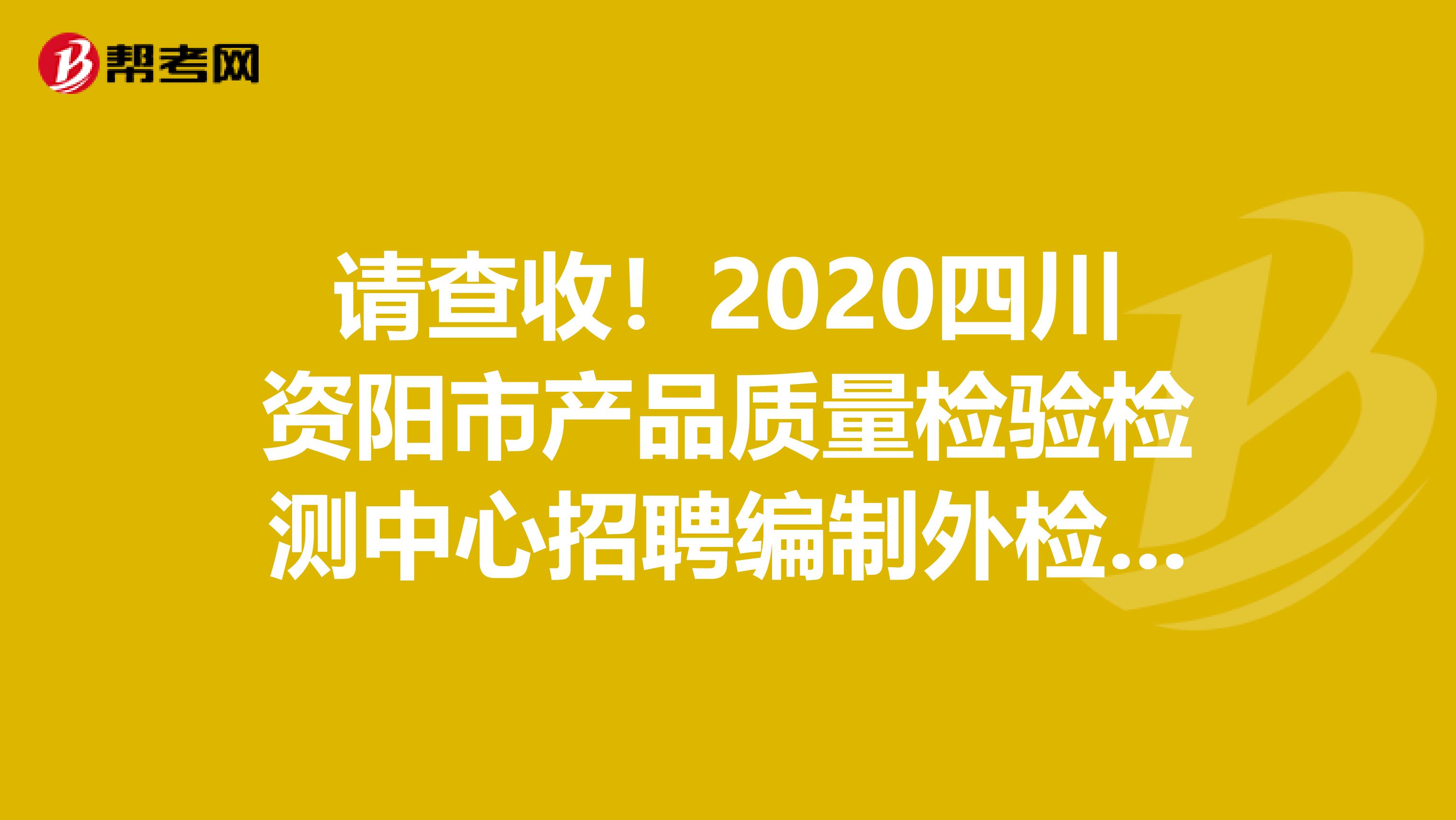 请查收！2020四川资阳市产品质量检验检测中心招聘编制外检验人员3人公告