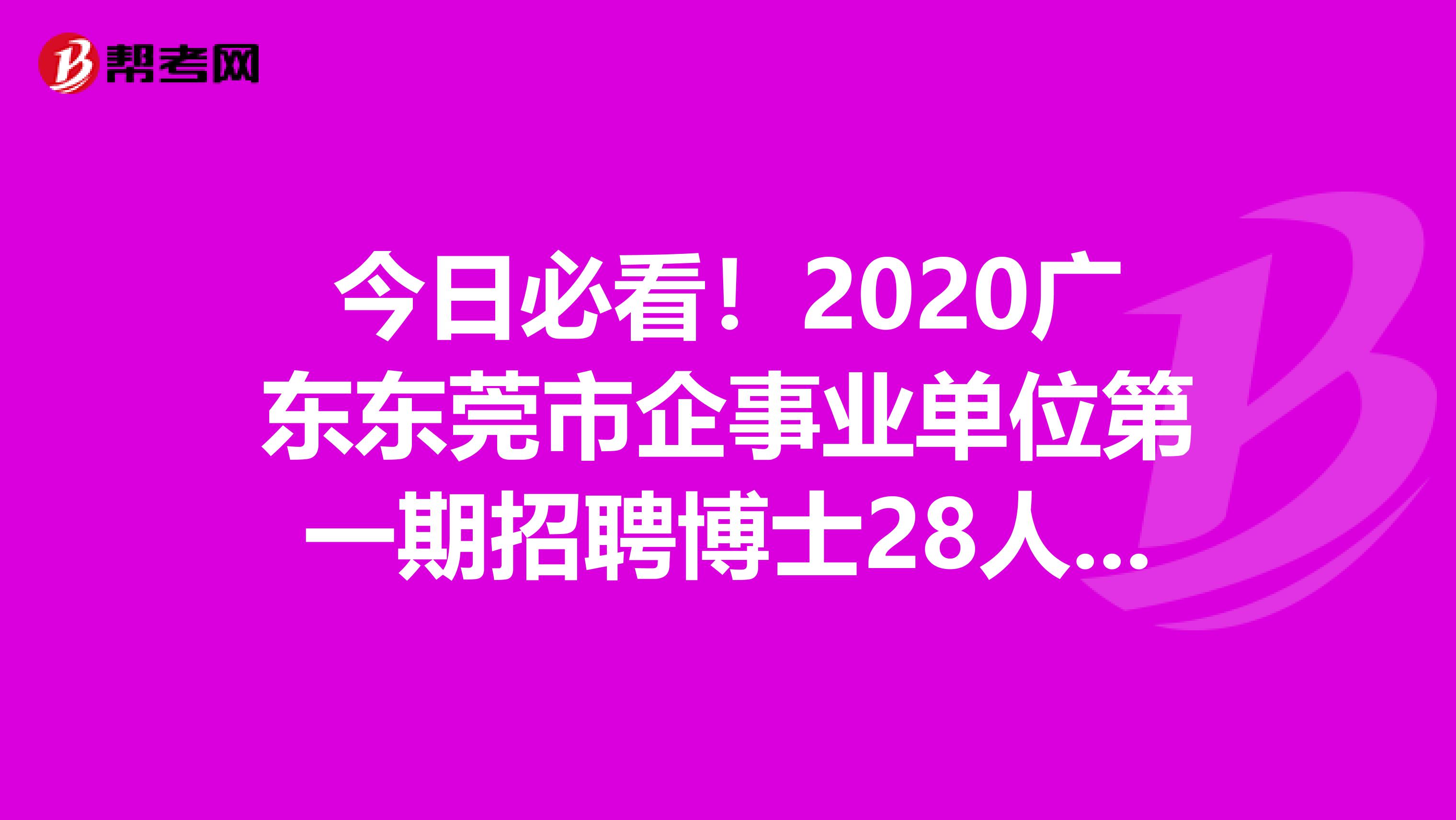 今日必看！2020广东东莞市企事业单位第一期招聘博士28人公告