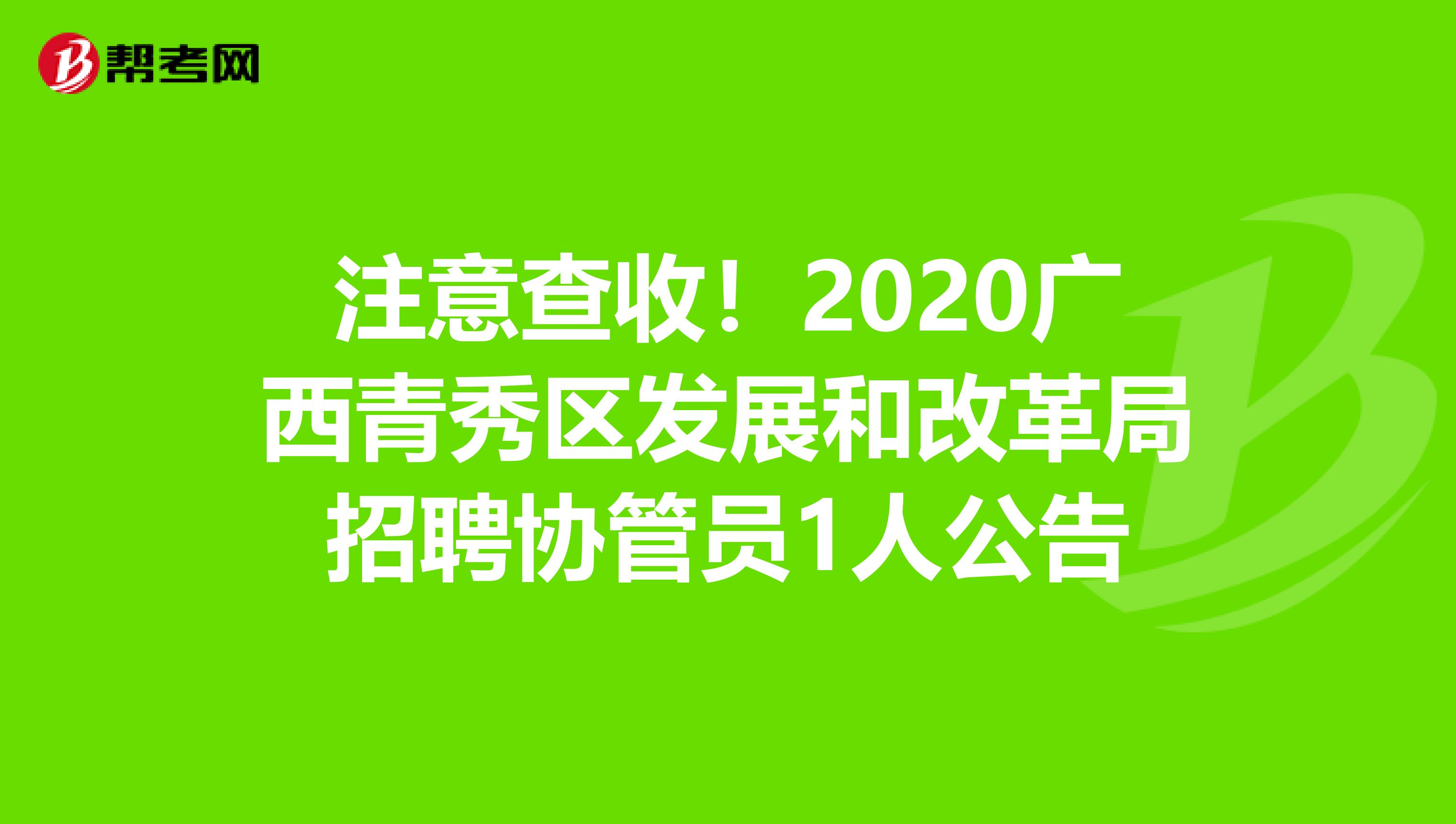 注意查收！2020广西青秀区发展和改革局招聘协管员1人公告