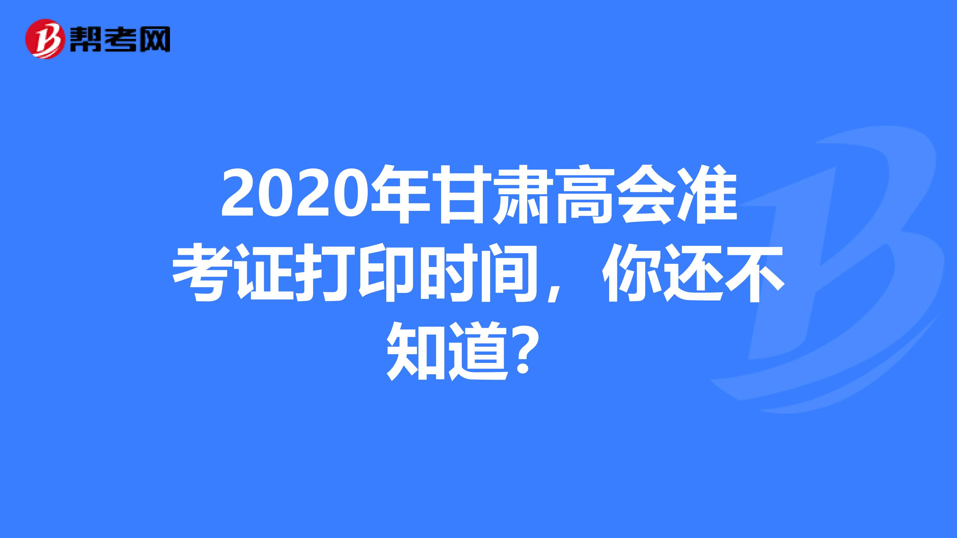 2020年甘肃高会准考证打印时间，你还不知道？
