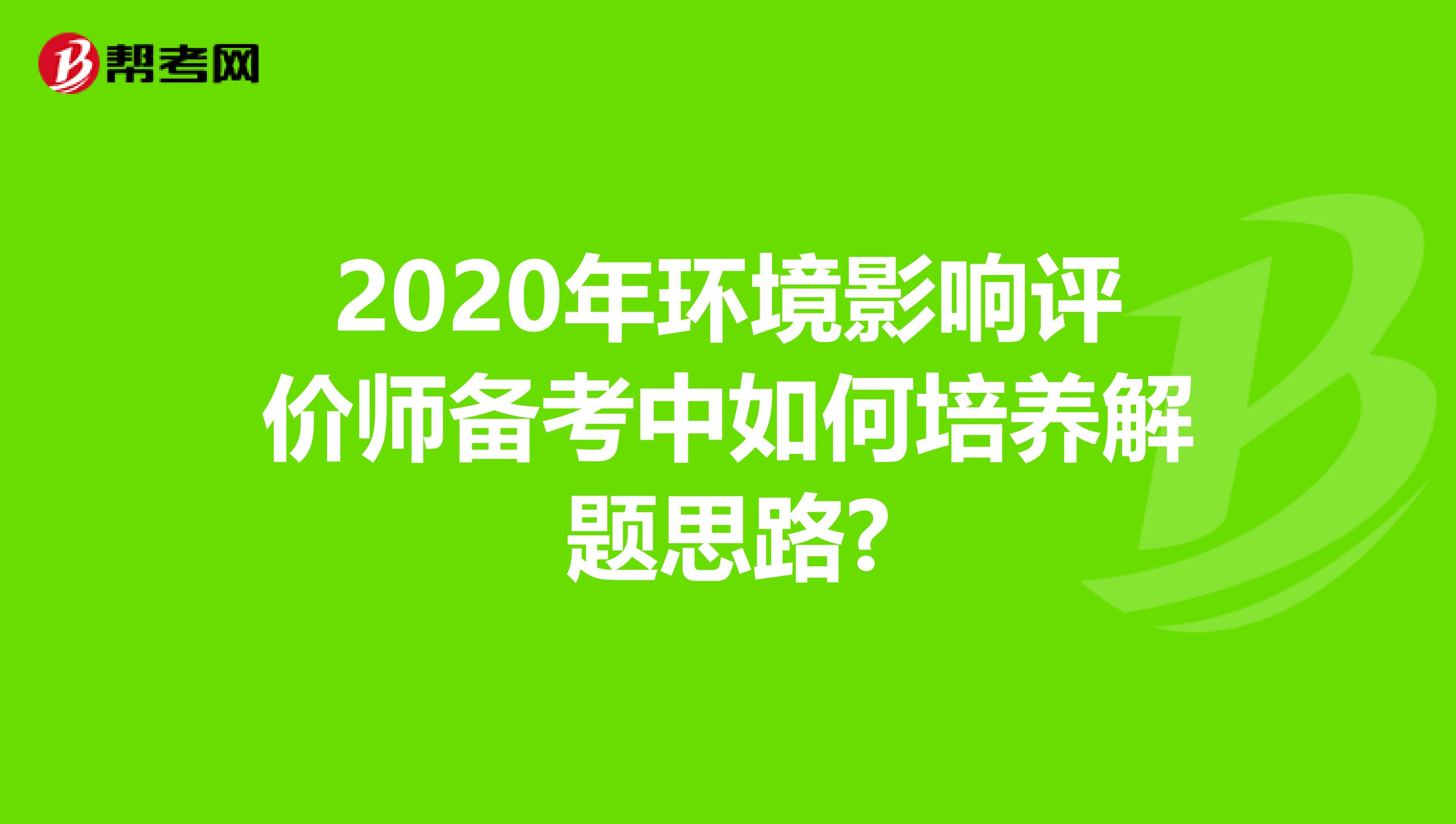 2020年环境影响评价师备考中如何培养解题思路?