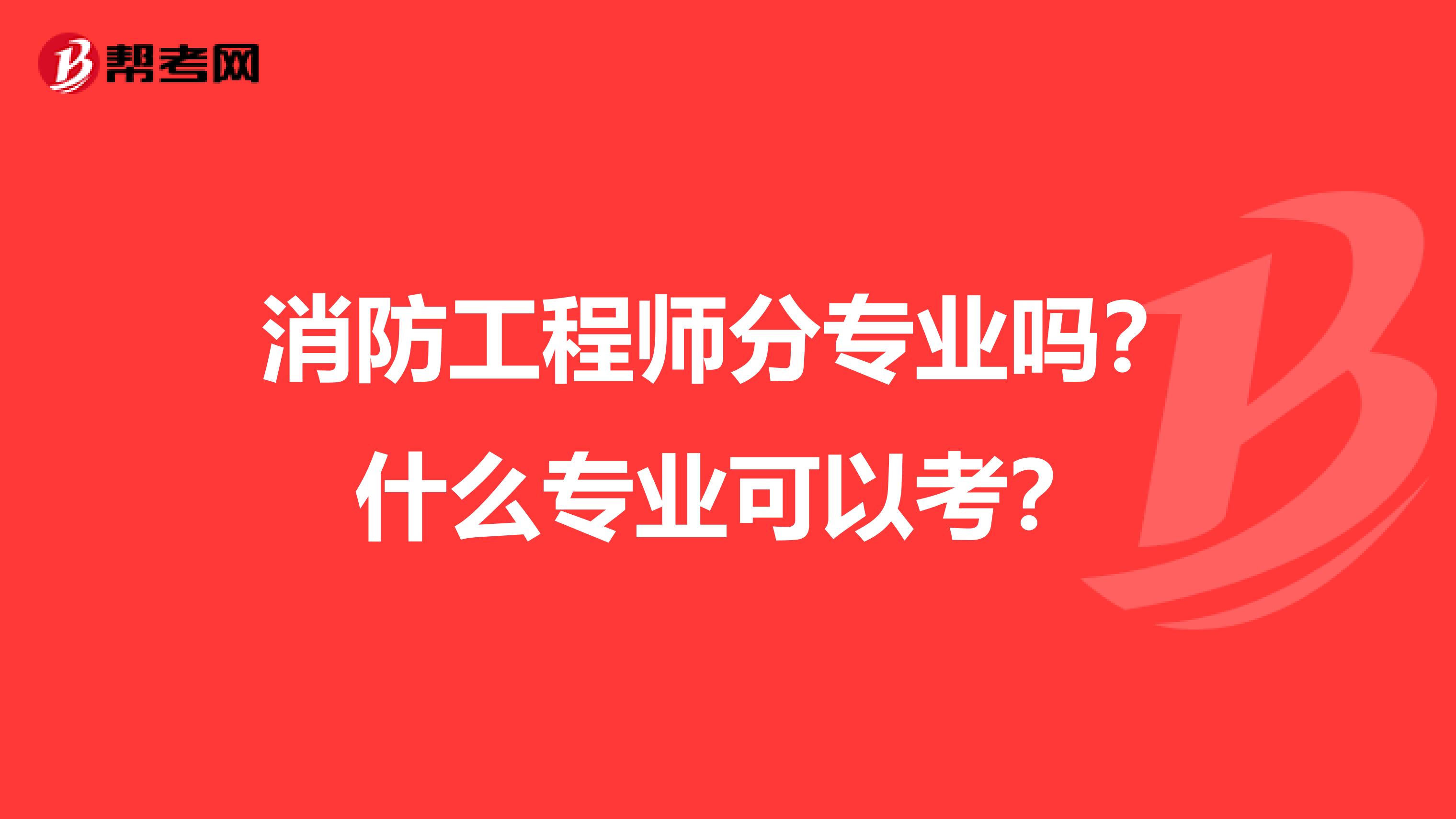 消防工程师分专业吗？什么专业可以考？