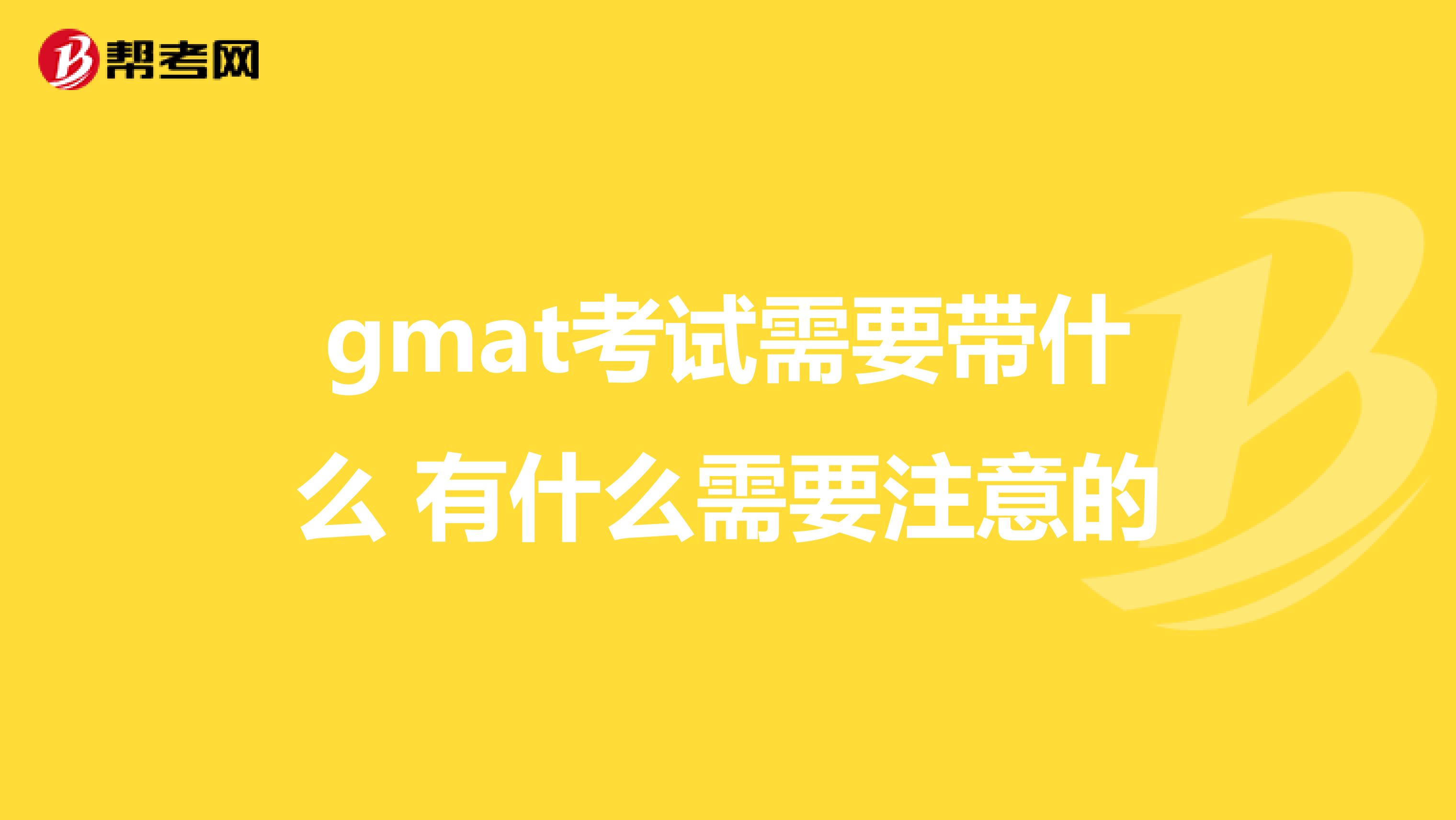 gmat考试需要带什么 有什么需要注意的