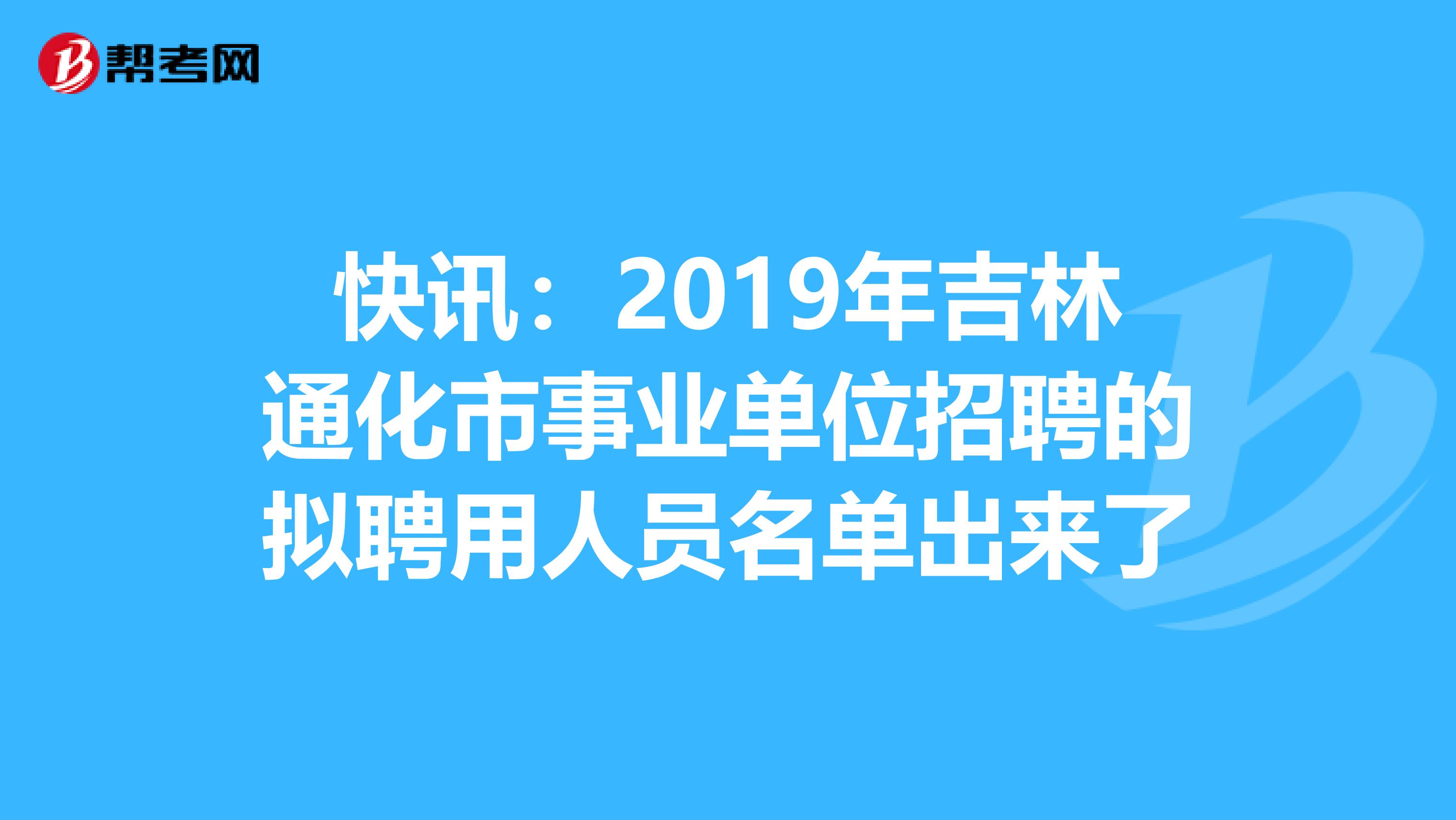 快讯：2019年吉林通化市事业单位招聘的拟聘用人员名单出来了