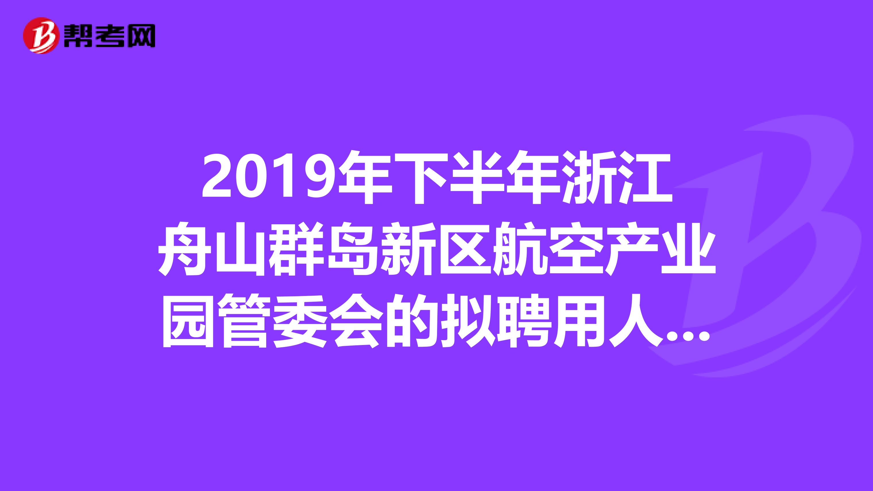 2019年下半年浙江舟山群岛新区航空产业园管委会的拟聘用人员出来了