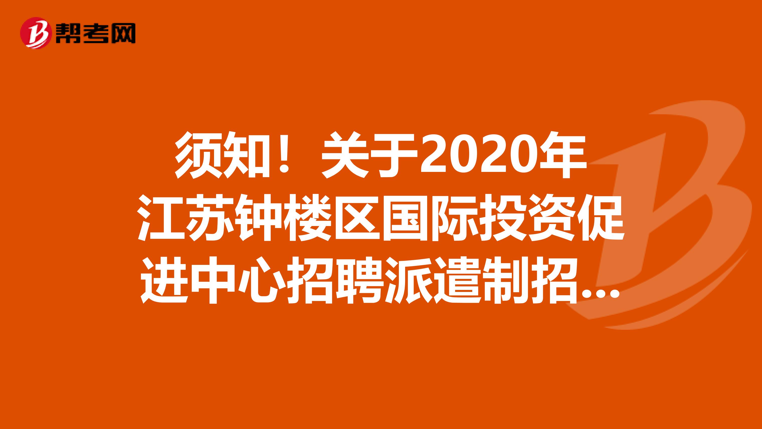 须知！关于2020年江苏钟楼区国际投资促进中心招聘派遣制招商面试人员的通知