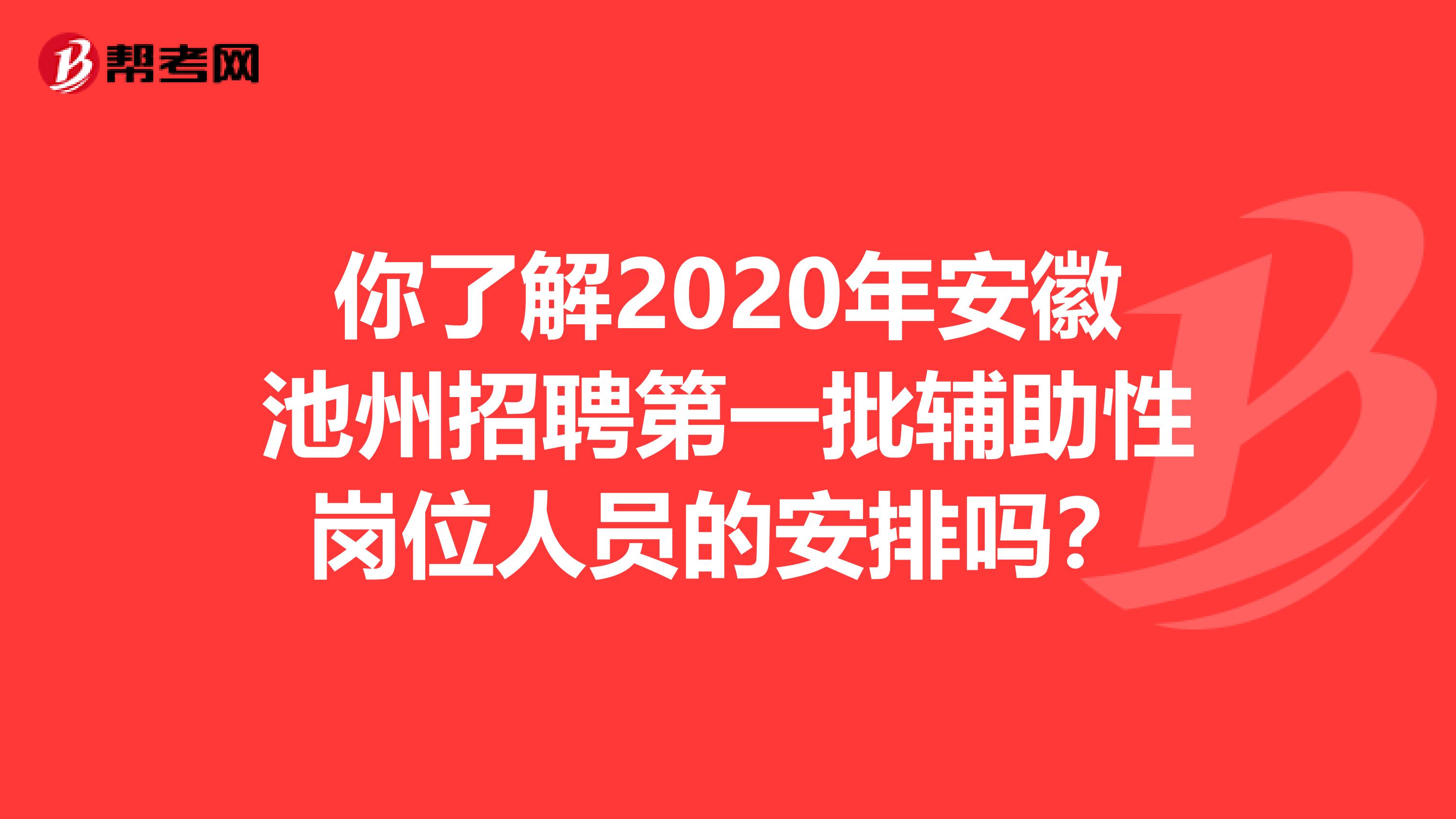你了解2020年安徽池州招聘第一批辅助性岗位人员的安排吗？