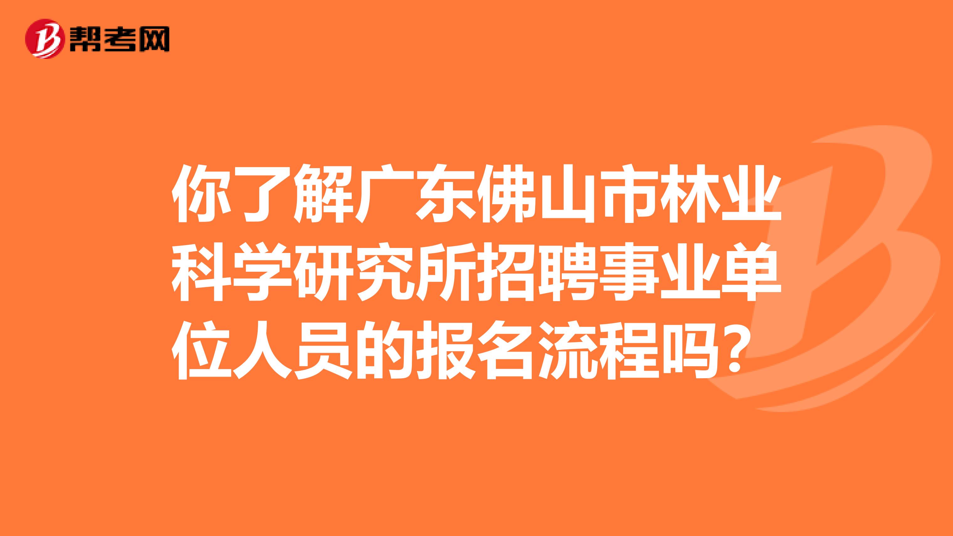 你了解广东佛山市林业科学研究所招聘事业单位人员的报名流程吗？