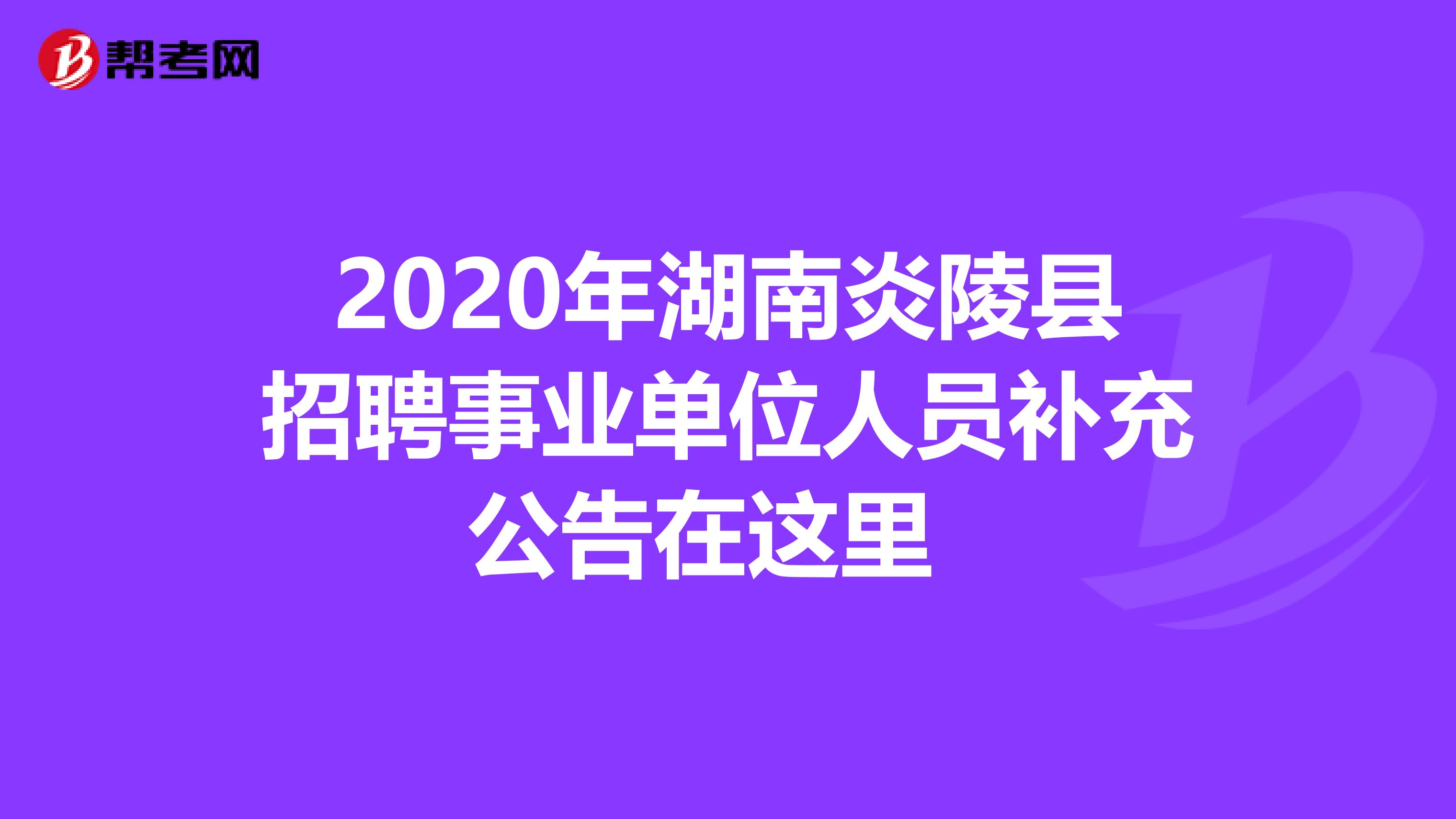 2020年湖南炎陵县招聘事业单位人员补充公告在这里 