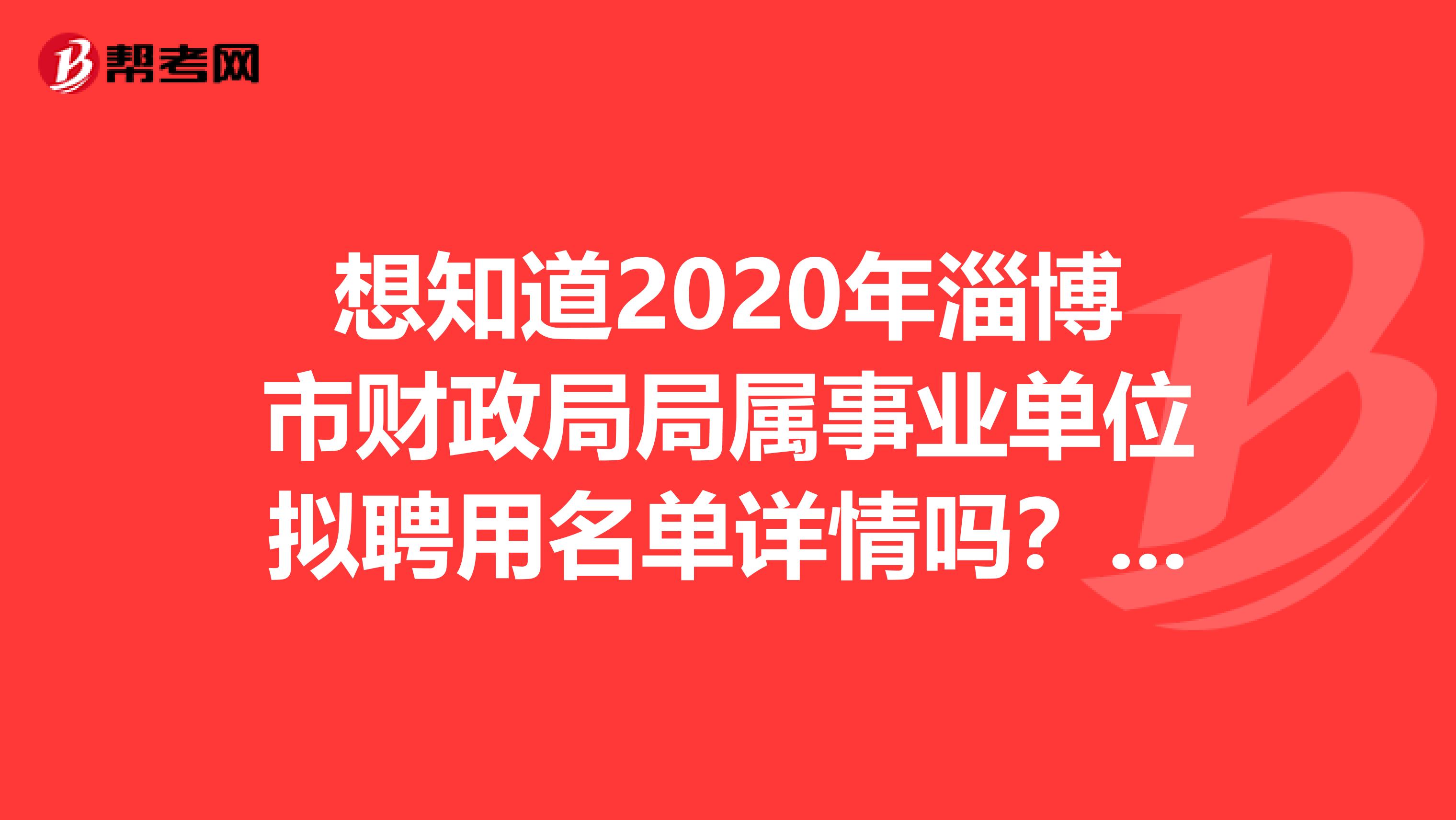 想知道2020年淄博市财政局局属事业单位拟聘用名单详情吗？快来看看！