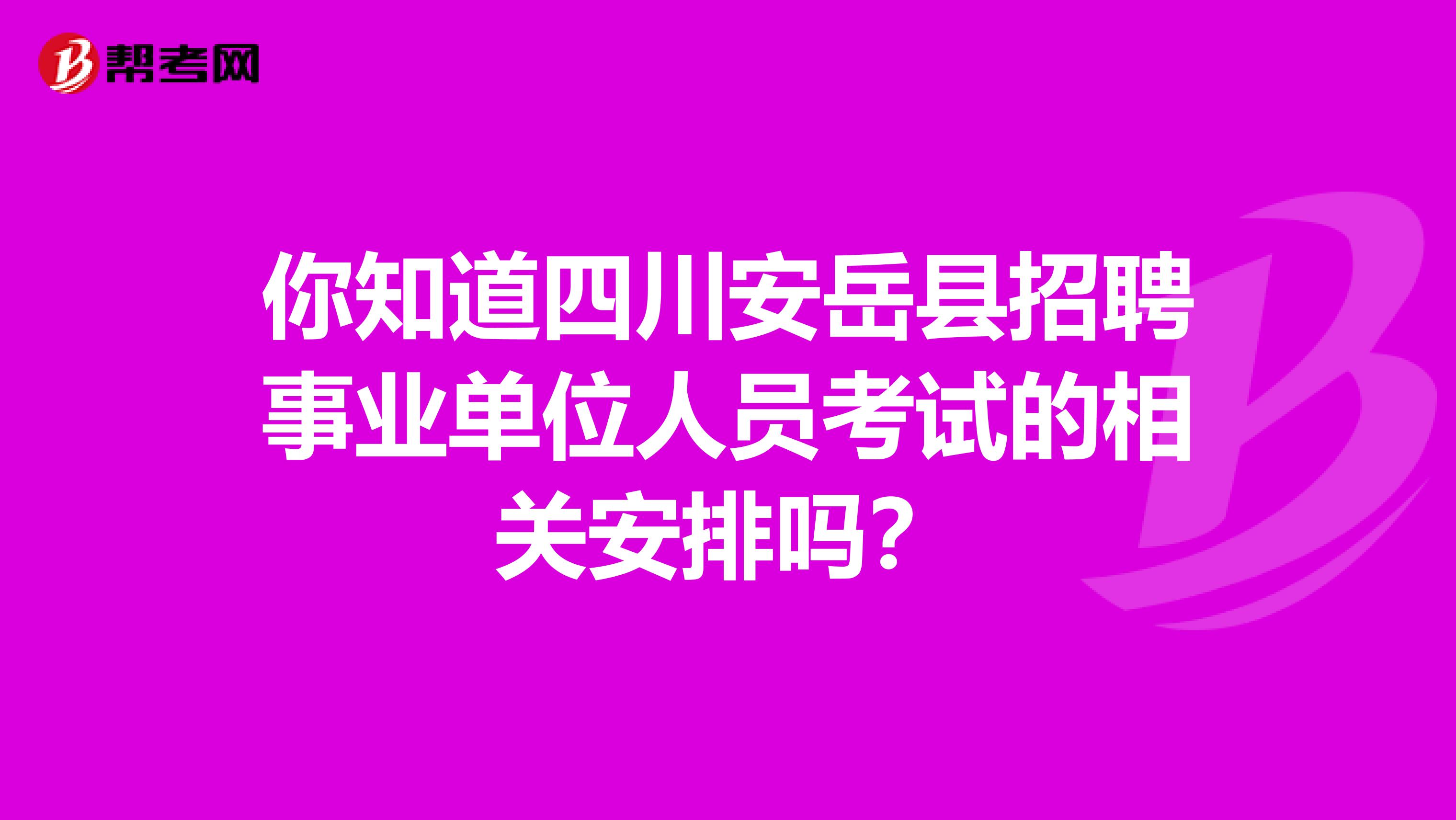 你知道四川安岳县招聘事业单位人员考试的相关安排吗？