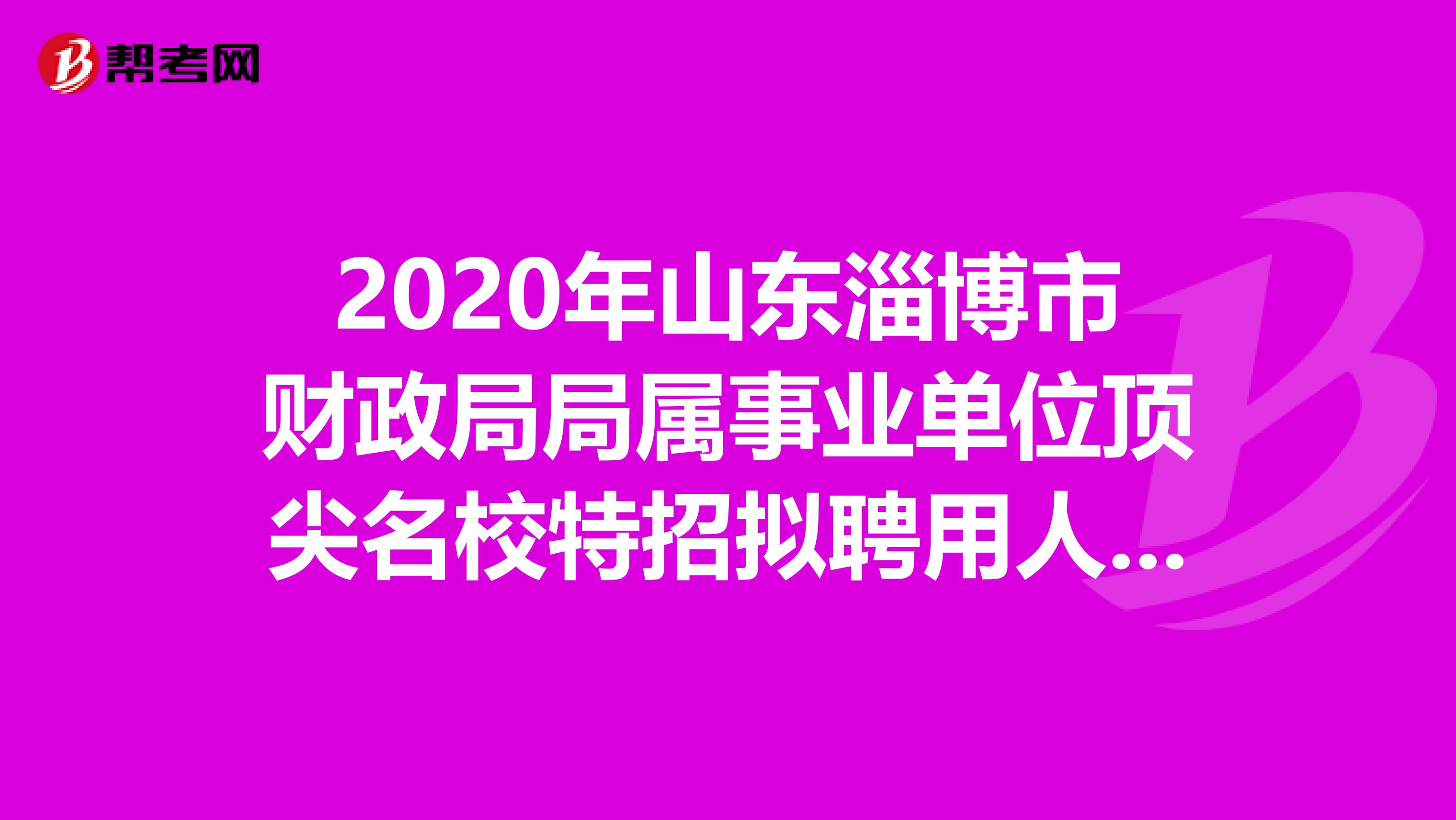 2020年山东淄博市财政局局属事业单位顶尖名校特招拟聘用人选名单出来了