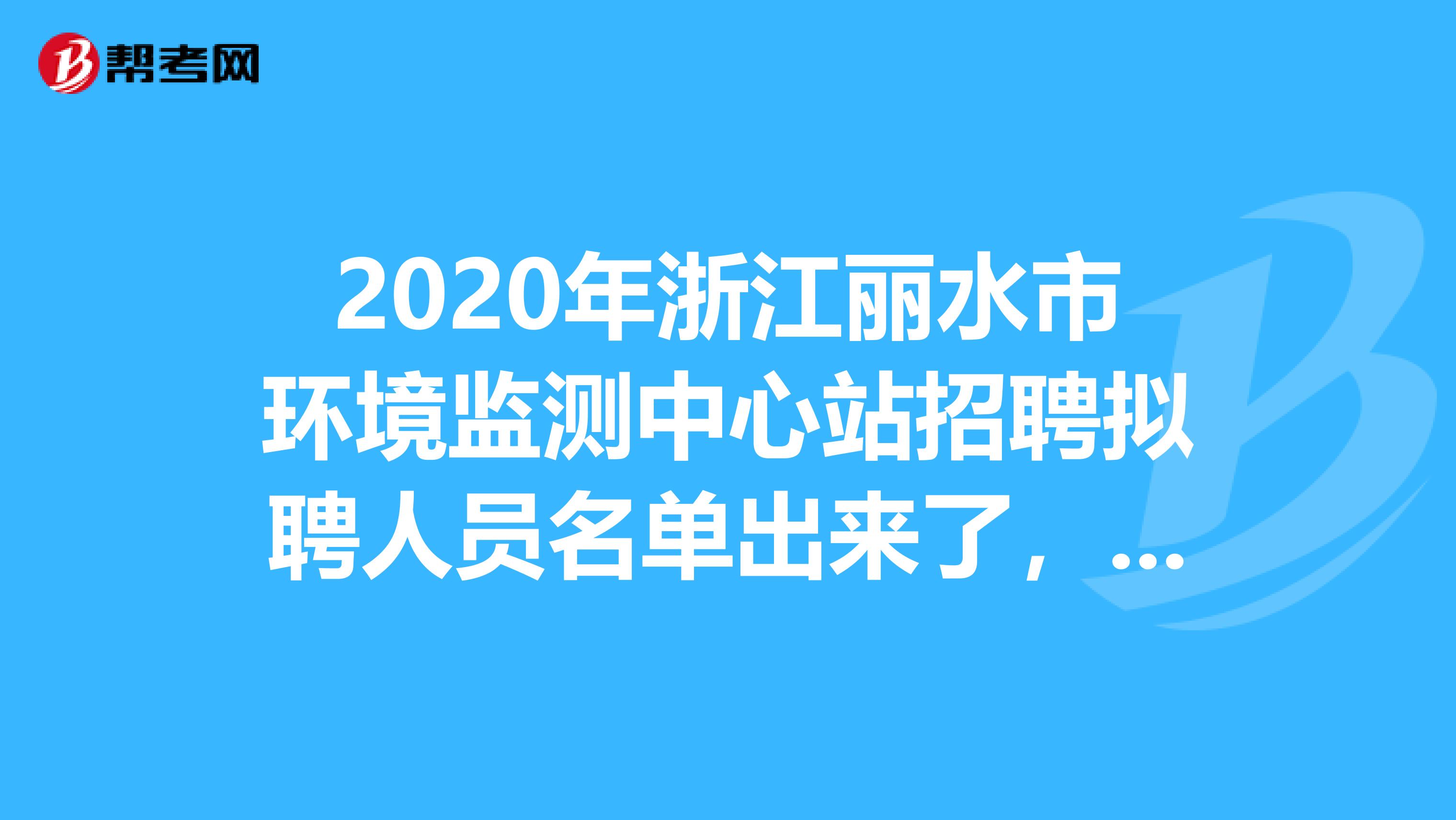 2020年浙江丽水市环境监测中心站招聘拟聘人员名单出来了，一起来看看吧！