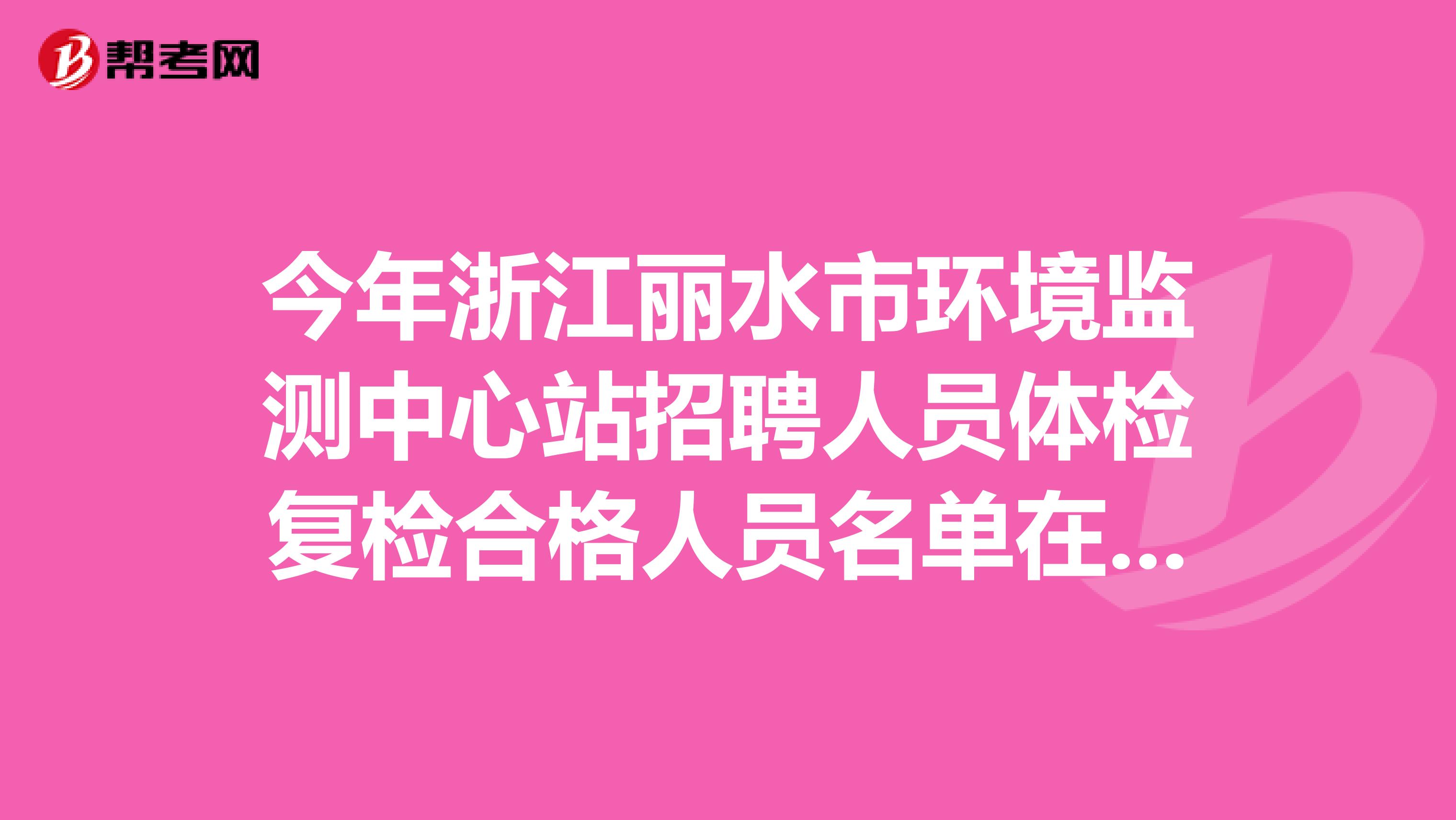 今年浙江丽水市环境监测中心站招聘人员体检复检合格人员名单在这里
