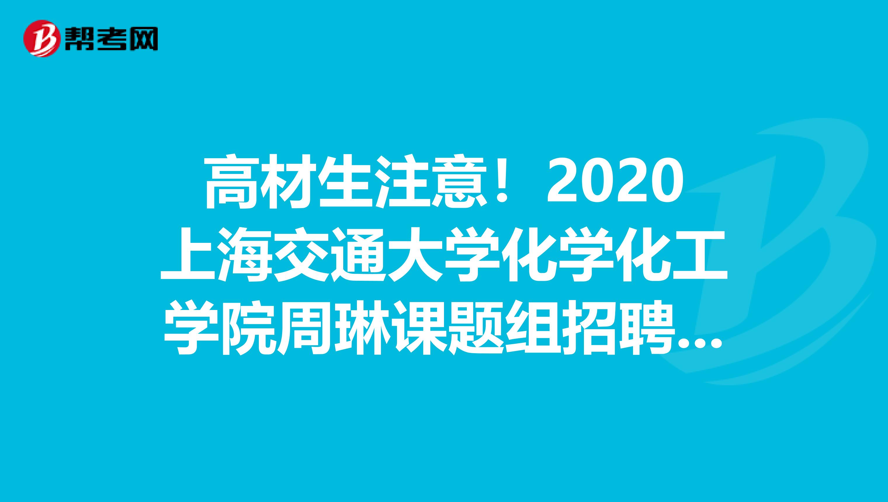 高材生注意！2020上海交通大学化学化工学院周琳课题组招聘博士后公告