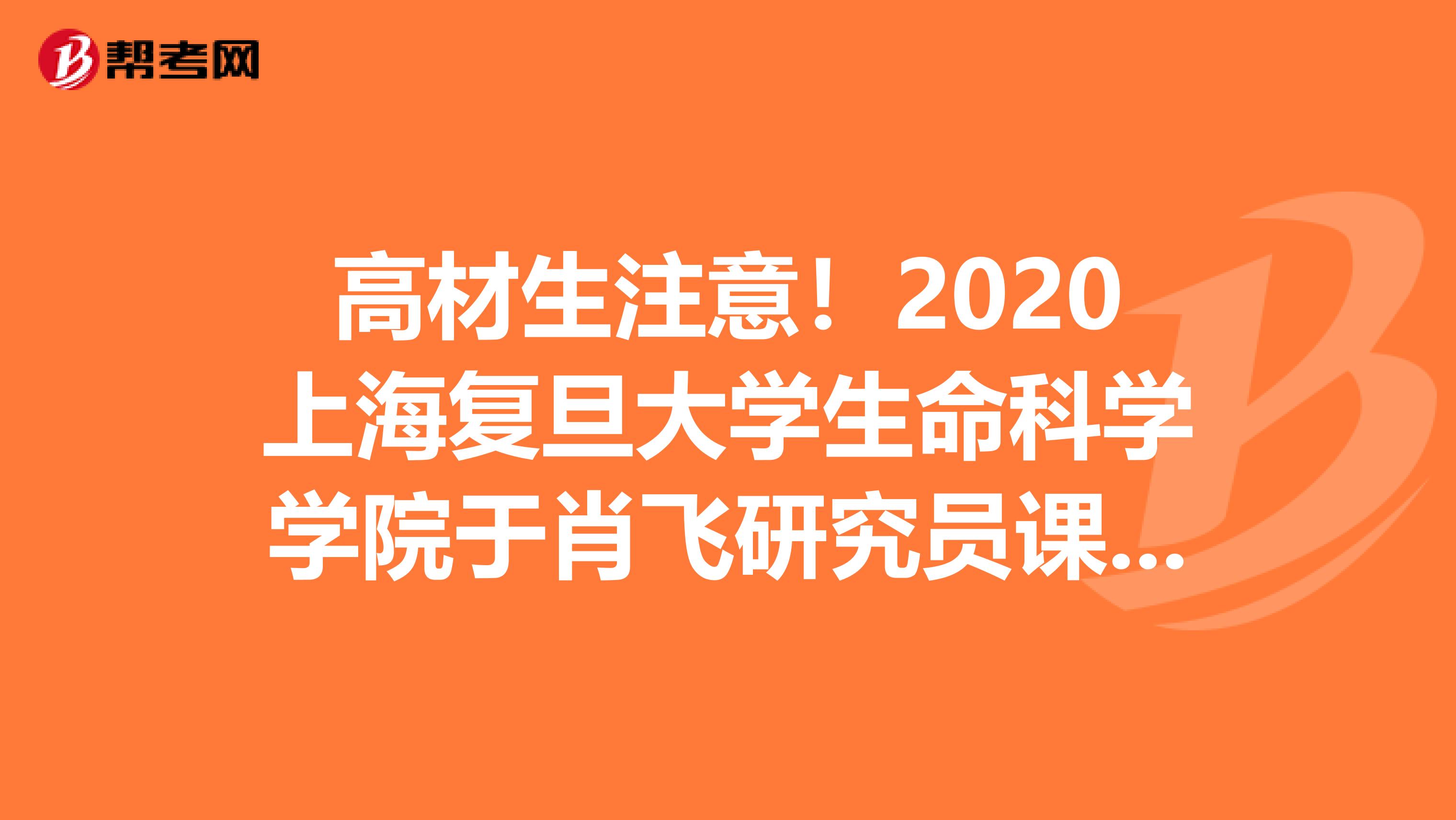 高材生注意！2020上海复旦大学生命科学学院于肖飞研究员课题组诚聘博士后1人公告