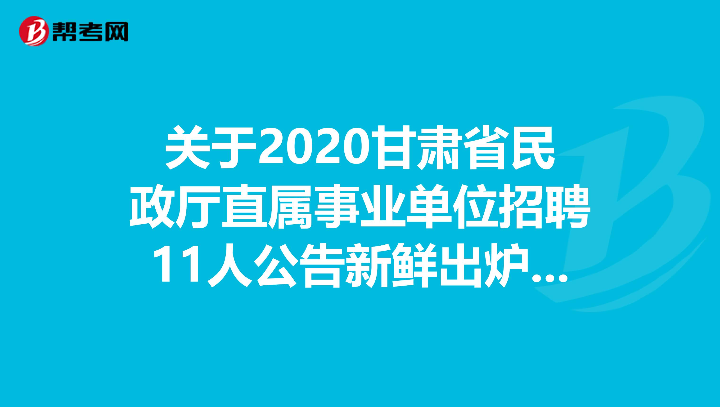 关于2020甘肃省民政厅直属事业单位招聘11人公告新鲜出炉啦！